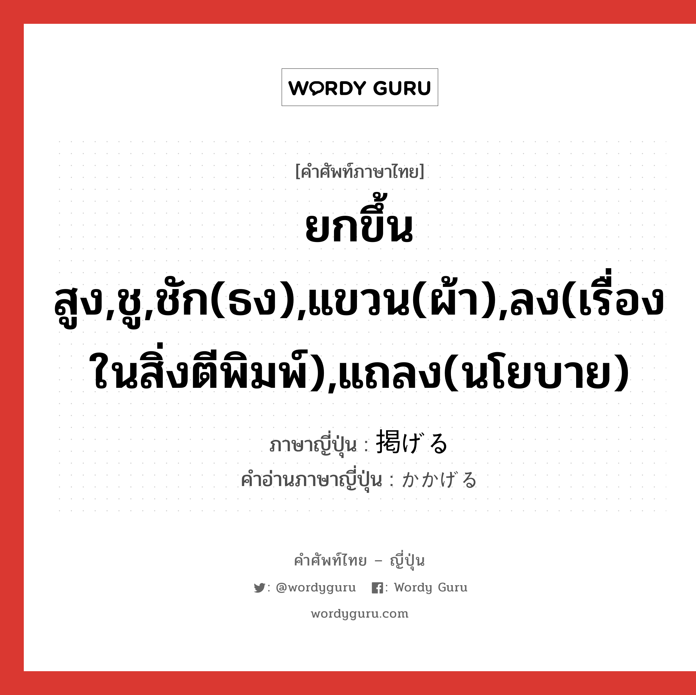 ยกขึ้นสูง,ชู,ชัก(ธง),แขวน(ผ้า),ลง(เรื่องในสิ่งตีพิมพ์),แถลง(นโยบาย) ภาษาญี่ปุ่นคืออะไร, คำศัพท์ภาษาไทย - ญี่ปุ่น ยกขึ้นสูง,ชู,ชัก(ธง),แขวน(ผ้า),ลง(เรื่องในสิ่งตีพิมพ์),แถลง(นโยบาย) ภาษาญี่ปุ่น 掲げる คำอ่านภาษาญี่ปุ่น かかげる หมวด v1 หมวด v1