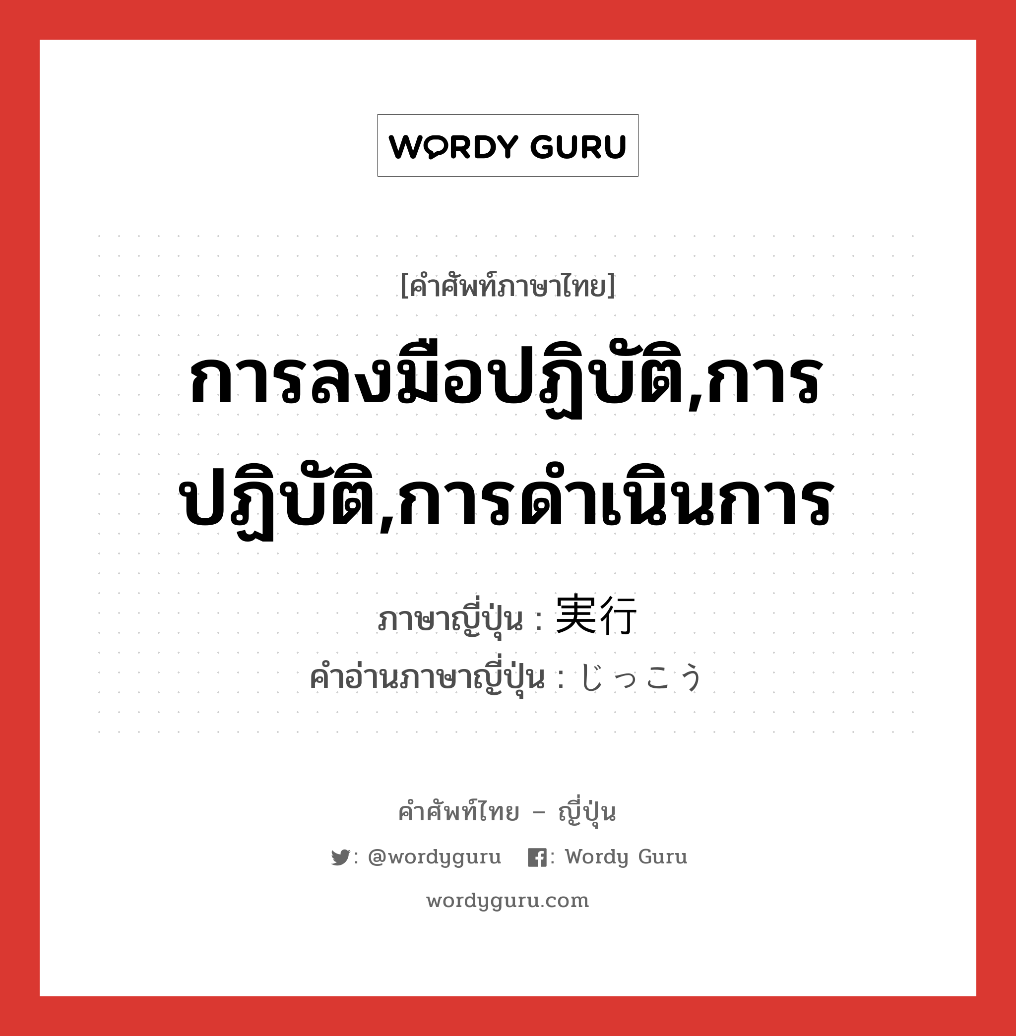 การลงมือปฏิบัติ,การปฏิบัติ,การดำเนินการ ภาษาญี่ปุ่นคืออะไร, คำศัพท์ภาษาไทย - ญี่ปุ่น การลงมือปฏิบัติ,การปฏิบัติ,การดำเนินการ ภาษาญี่ปุ่น 実行 คำอ่านภาษาญี่ปุ่น じっこう หมวด n หมวด n