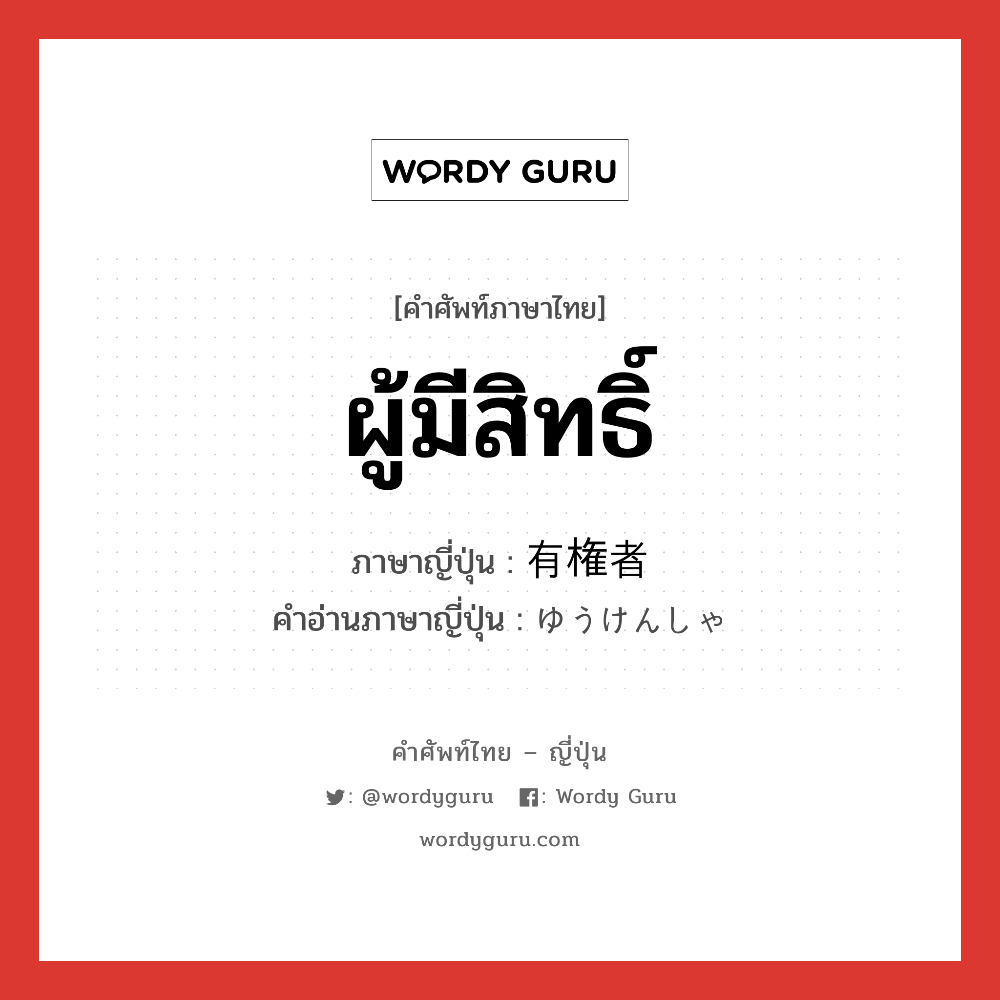 ผู้มีสิทธิ์ ภาษาญี่ปุ่นคืออะไร, คำศัพท์ภาษาไทย - ญี่ปุ่น ผู้มีสิทธิ์ ภาษาญี่ปุ่น 有権者 คำอ่านภาษาญี่ปุ่น ゆうけんしゃ หมวด n หมวด n