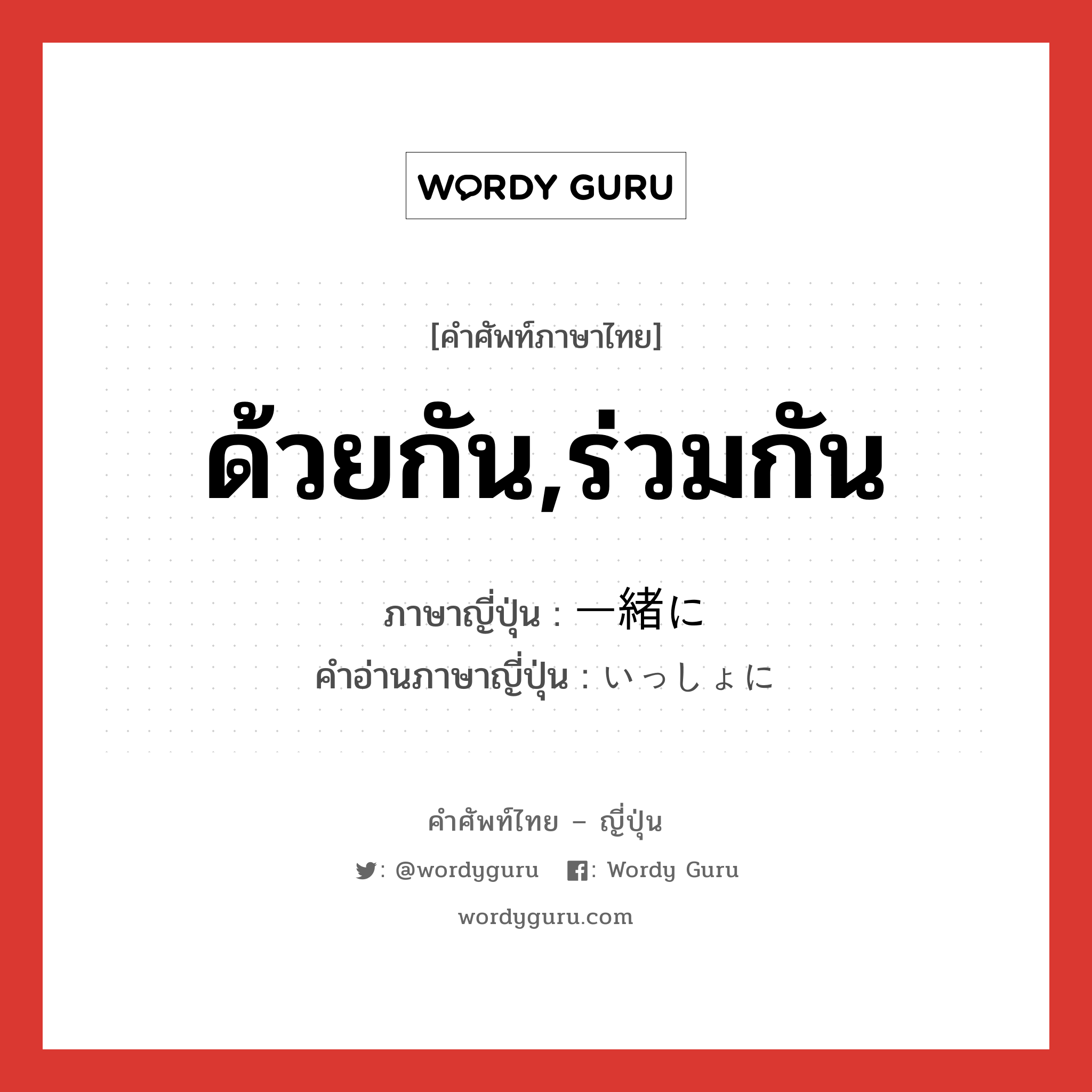 ด้วยกัน,ร่วมกัน ภาษาญี่ปุ่นคืออะไร, คำศัพท์ภาษาไทย - ญี่ปุ่น ด้วยกัน,ร่วมกัน ภาษาญี่ปุ่น 一緒に คำอ่านภาษาญี่ปุ่น いっしょに หมวด adv หมวด adv