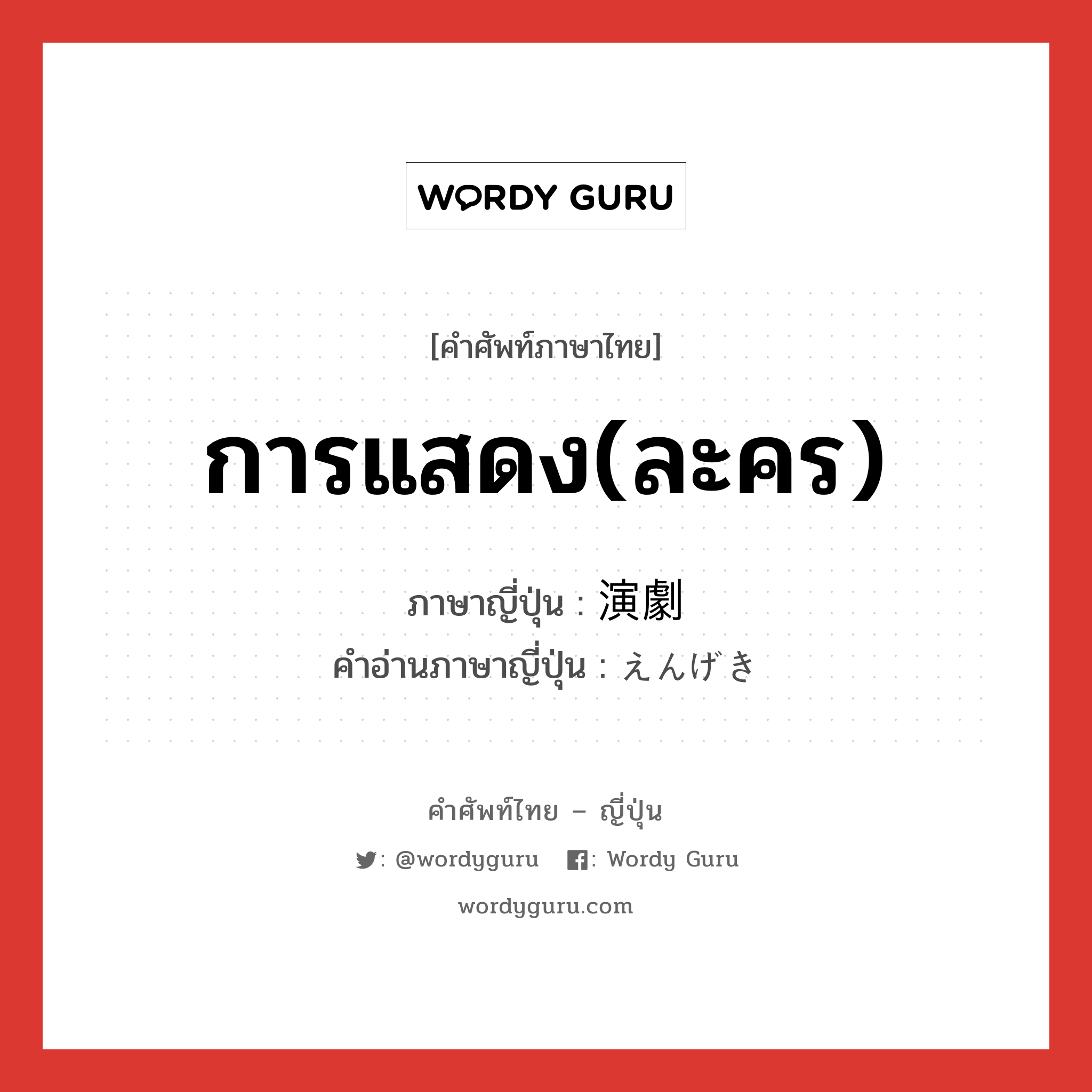 การแสดง(ละคร) ภาษาญี่ปุ่นคืออะไร, คำศัพท์ภาษาไทย - ญี่ปุ่น การแสดง(ละคร) ภาษาญี่ปุ่น 演劇 คำอ่านภาษาญี่ปุ่น えんげき หมวด n หมวด n