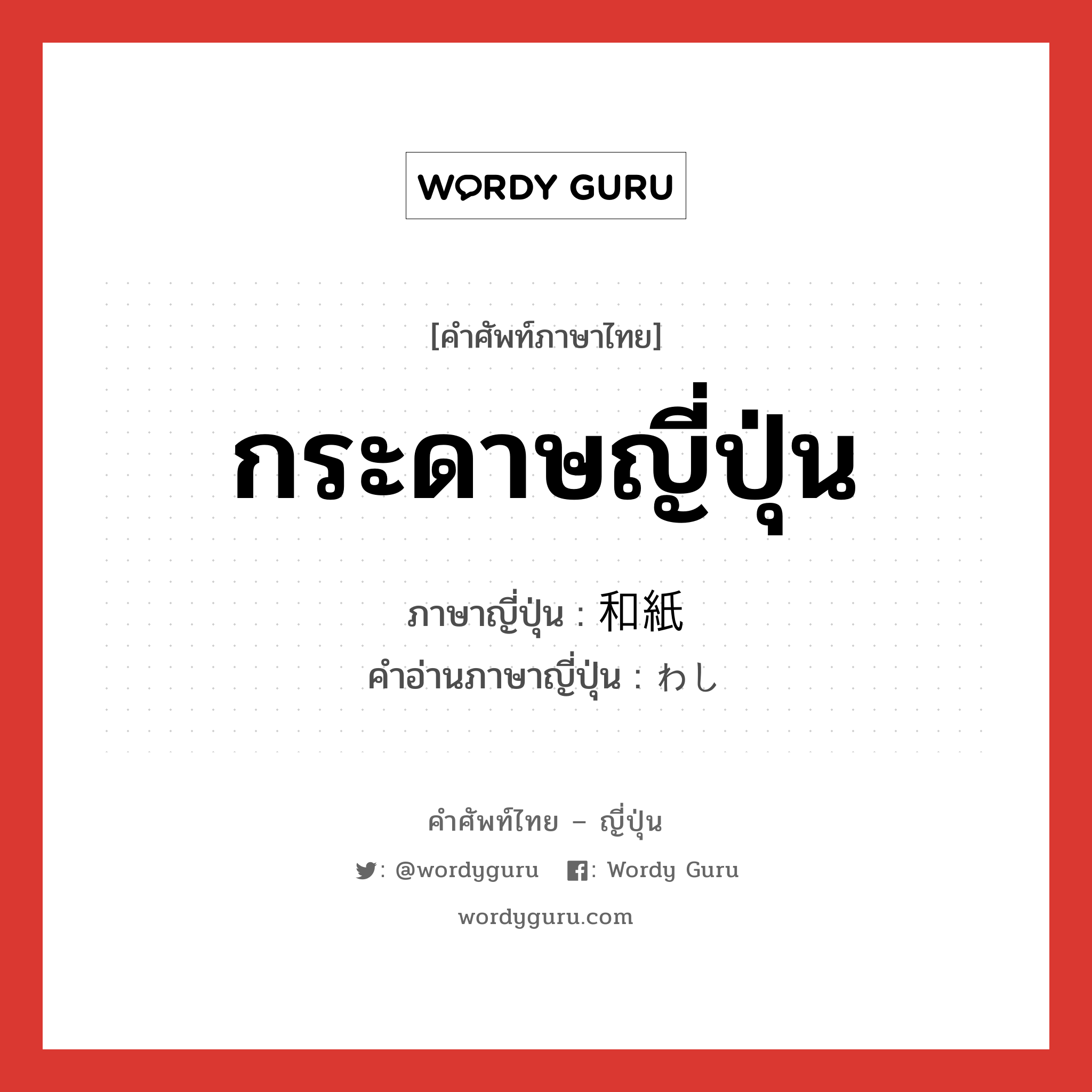 กระดาษญี่ปุ่น ภาษาญี่ปุ่นคืออะไร, คำศัพท์ภาษาไทย - ญี่ปุ่น กระดาษญี่ปุ่น ภาษาญี่ปุ่น 和紙 คำอ่านภาษาญี่ปุ่น わし หมวด n หมวด n