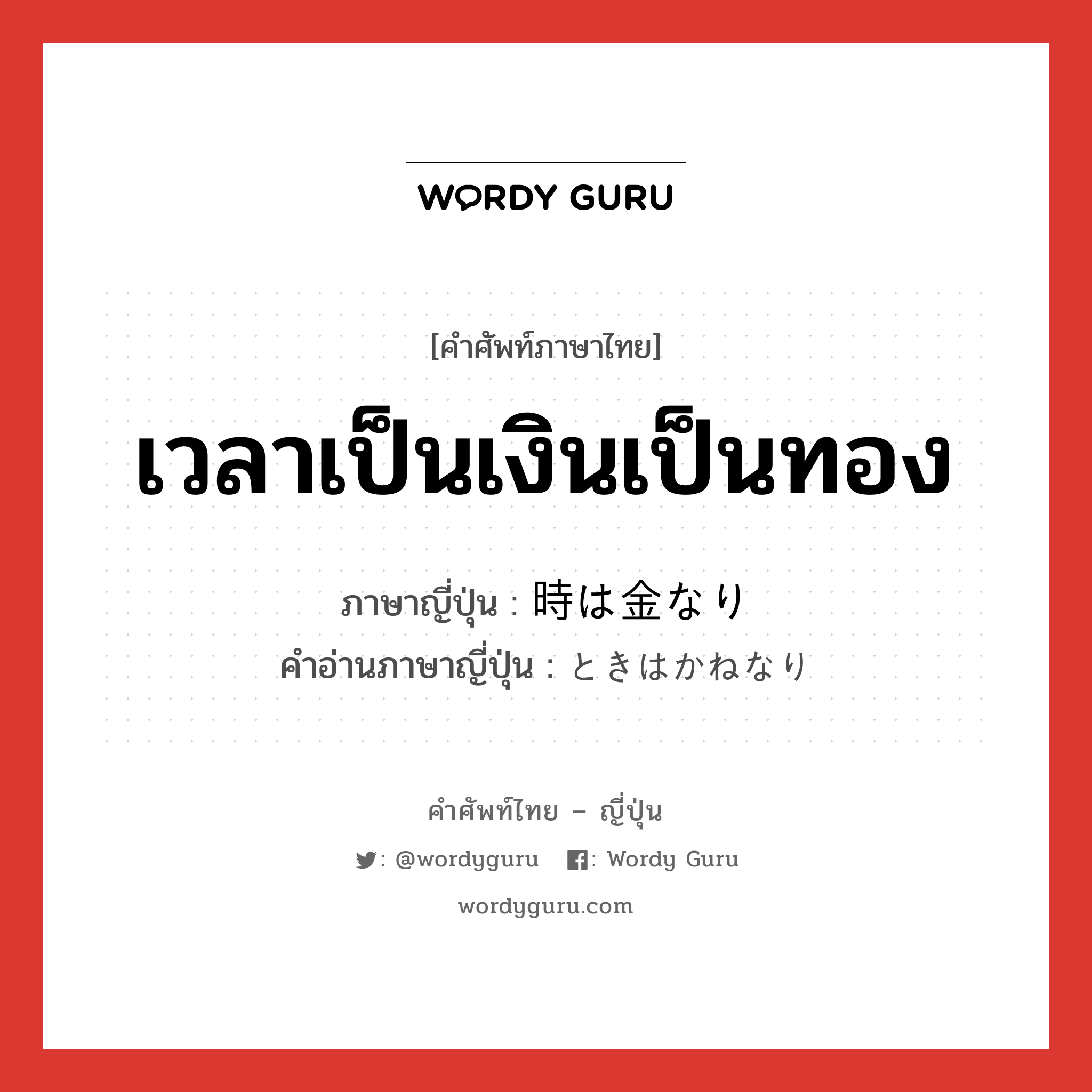 เวลาเป็นเงินเป็นทอง ภาษาญี่ปุ่นคืออะไร, คำศัพท์ภาษาไทย - ญี่ปุ่น เวลาเป็นเงินเป็นทอง ภาษาญี่ปุ่น 時は金なり คำอ่านภาษาญี่ปุ่น ときはかねなり หมวด exp หมวด exp