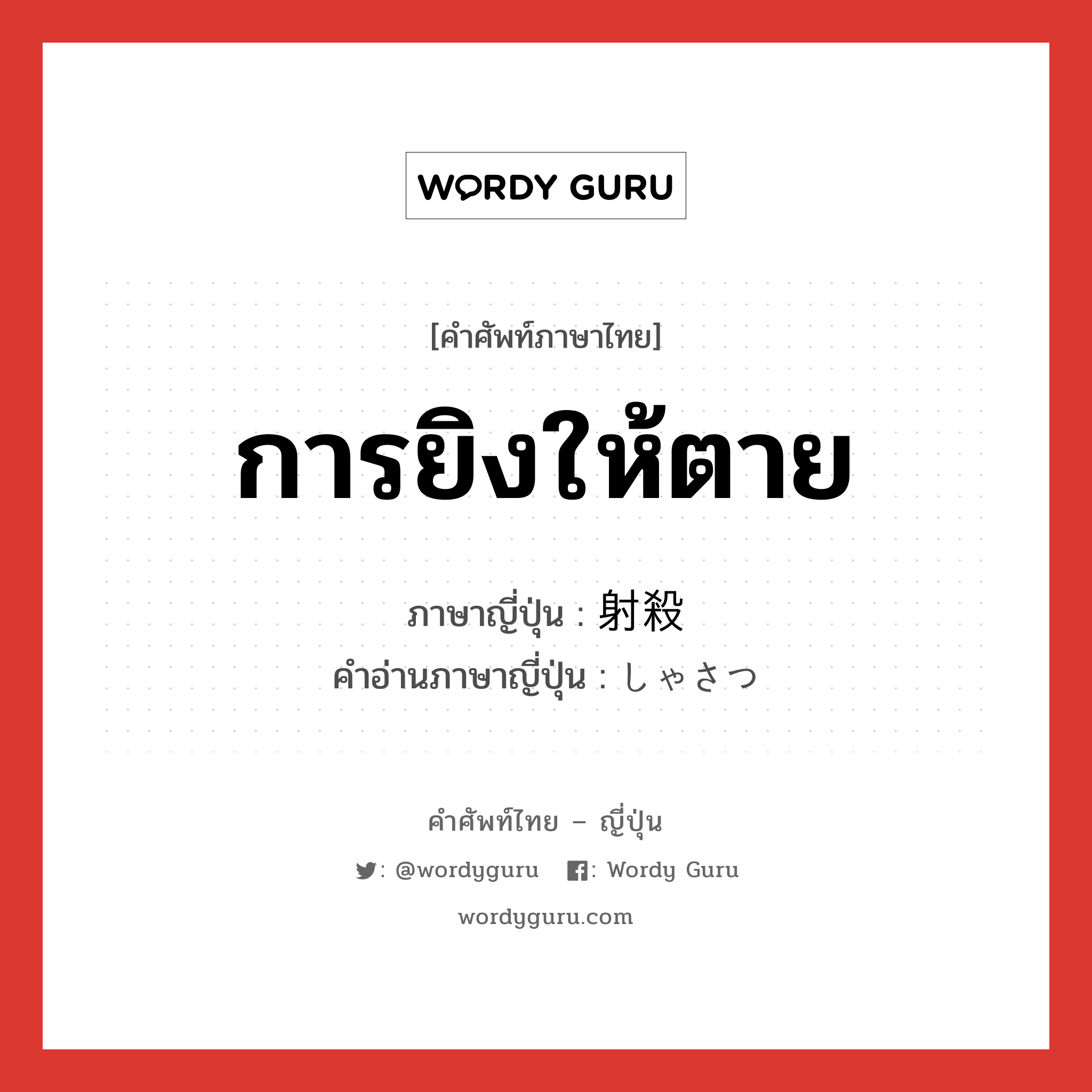 การยิงให้ตาย ภาษาญี่ปุ่นคืออะไร, คำศัพท์ภาษาไทย - ญี่ปุ่น การยิงให้ตาย ภาษาญี่ปุ่น 射殺 คำอ่านภาษาญี่ปุ่น しゃさつ หมวด n หมวด n