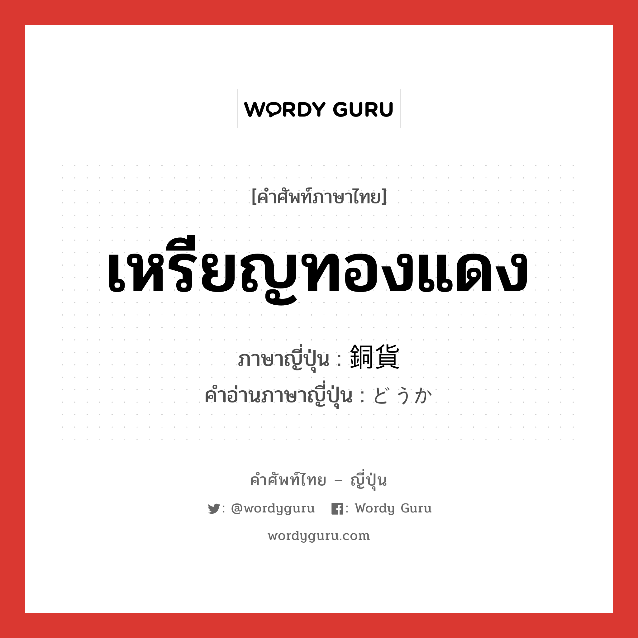 เหรียญทองแดง ภาษาญี่ปุ่นคืออะไร, คำศัพท์ภาษาไทย - ญี่ปุ่น เหรียญทองแดง ภาษาญี่ปุ่น 銅貨 คำอ่านภาษาญี่ปุ่น どうか หมวด n หมวด n