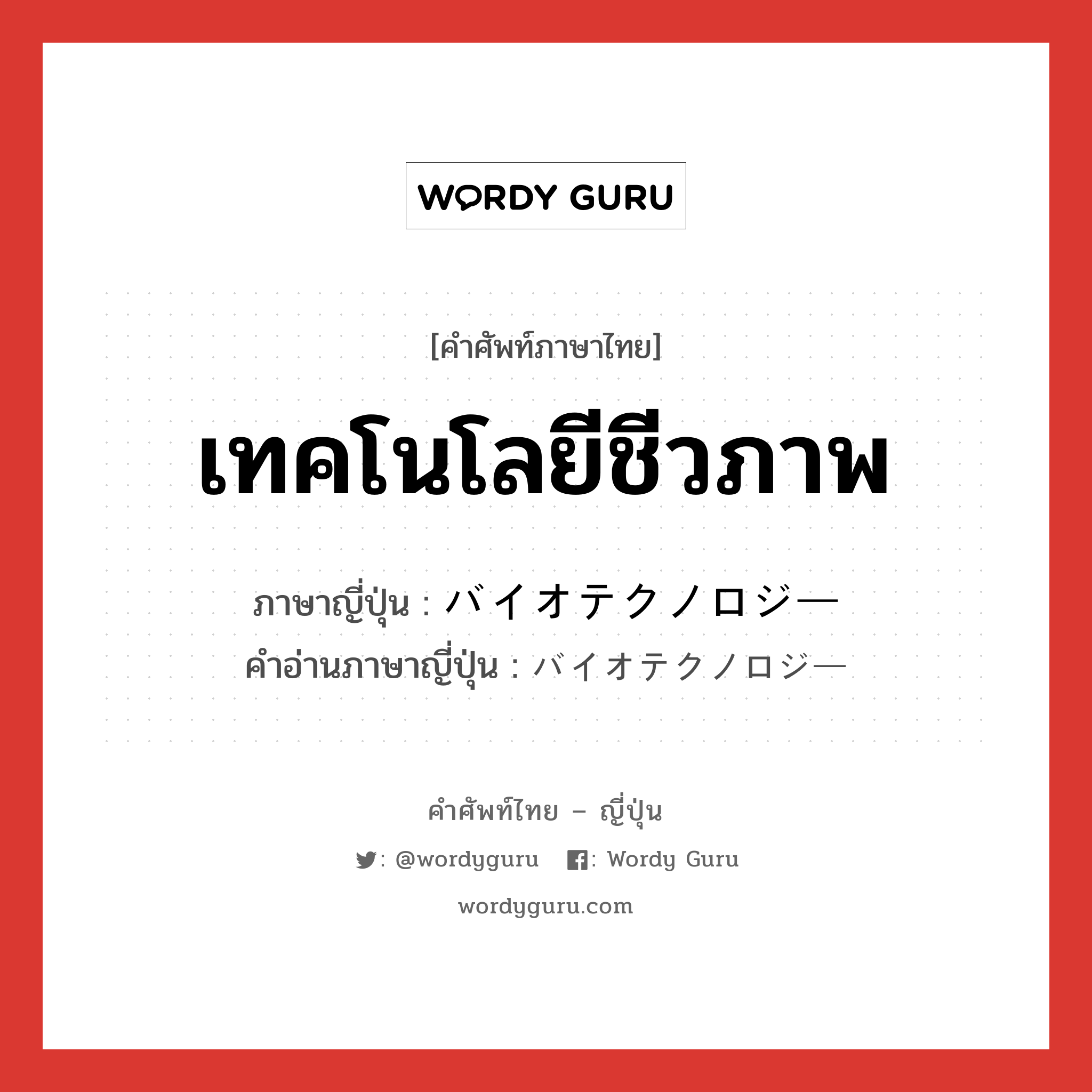 เทคโนโลยีชีวภาพ ภาษาญี่ปุ่นคืออะไร, คำศัพท์ภาษาไทย - ญี่ปุ่น เทคโนโลยีชีวภาพ ภาษาญี่ปุ่น バイオテクノロジー คำอ่านภาษาญี่ปุ่น バイオテクノロジー หมวด n หมวด n