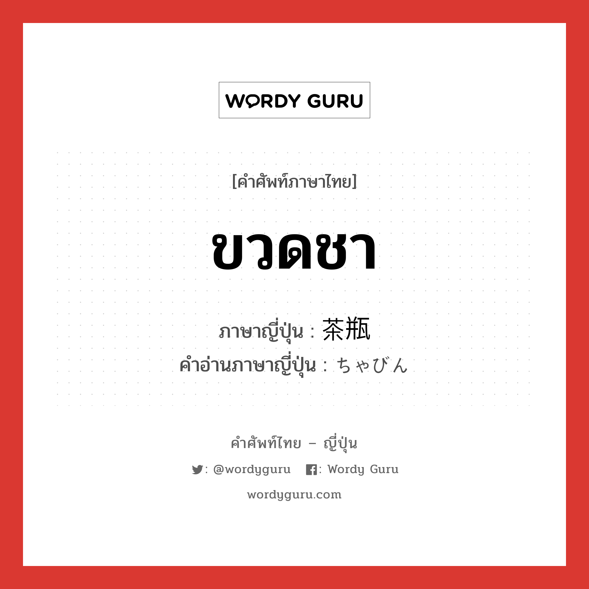 ขวดชา ภาษาญี่ปุ่นคืออะไร, คำศัพท์ภาษาไทย - ญี่ปุ่น ขวดชา ภาษาญี่ปุ่น 茶瓶 คำอ่านภาษาญี่ปุ่น ちゃびん หมวด n หมวด n