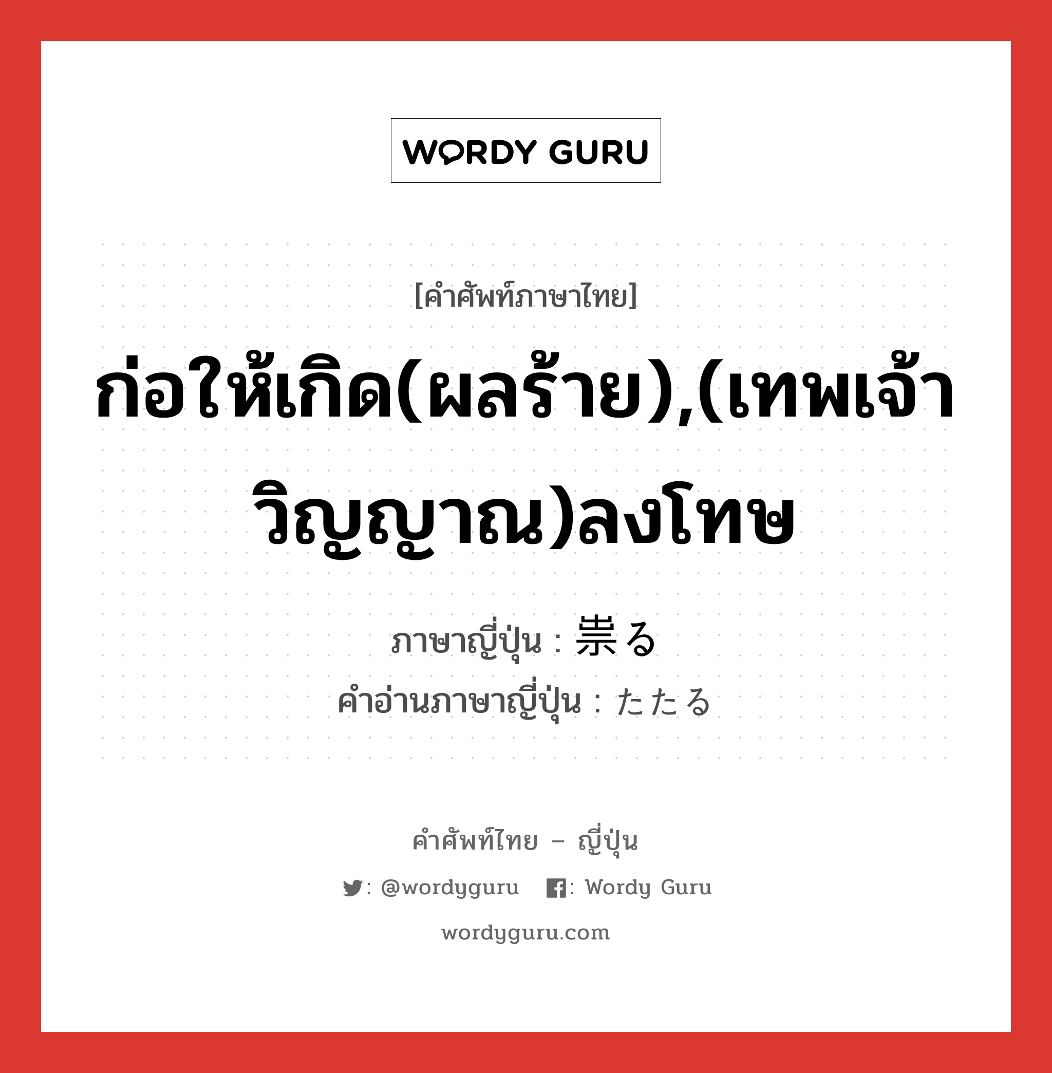 ก่อให้เกิด(ผลร้าย),(เทพเจ้า วิญญาณ)ลงโทษ ภาษาญี่ปุ่นคืออะไร, คำศัพท์ภาษาไทย - ญี่ปุ่น ก่อให้เกิด(ผลร้าย),(เทพเจ้า วิญญาณ)ลงโทษ ภาษาญี่ปุ่น 祟る คำอ่านภาษาญี่ปุ่น たたる หมวด v5r หมวด v5r