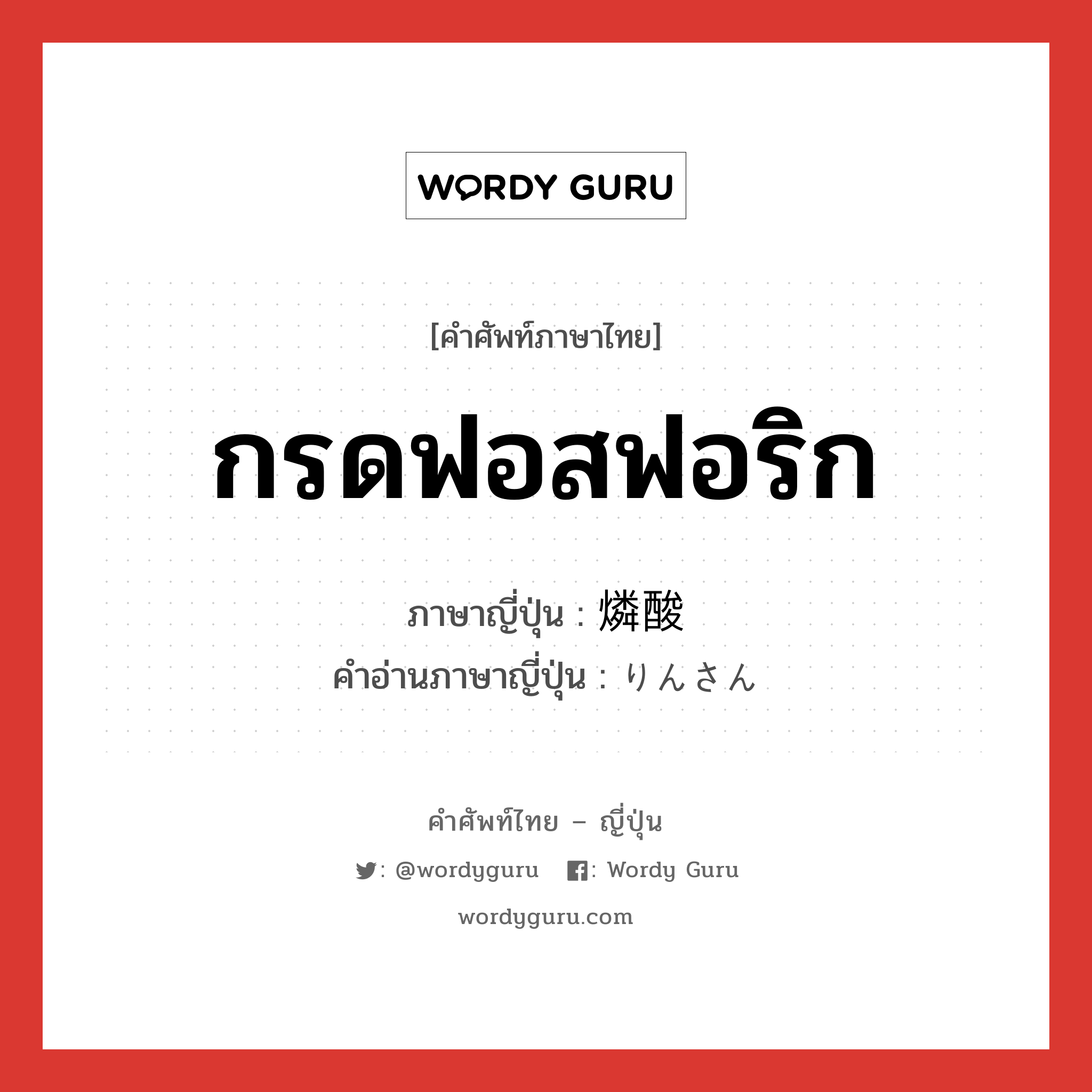 กรดฟอสฟอริก ภาษาญี่ปุ่นคืออะไร, คำศัพท์ภาษาไทย - ญี่ปุ่น กรดฟอสฟอริก ภาษาญี่ปุ่น 燐酸 คำอ่านภาษาญี่ปุ่น りんさん หมวด n หมวด n