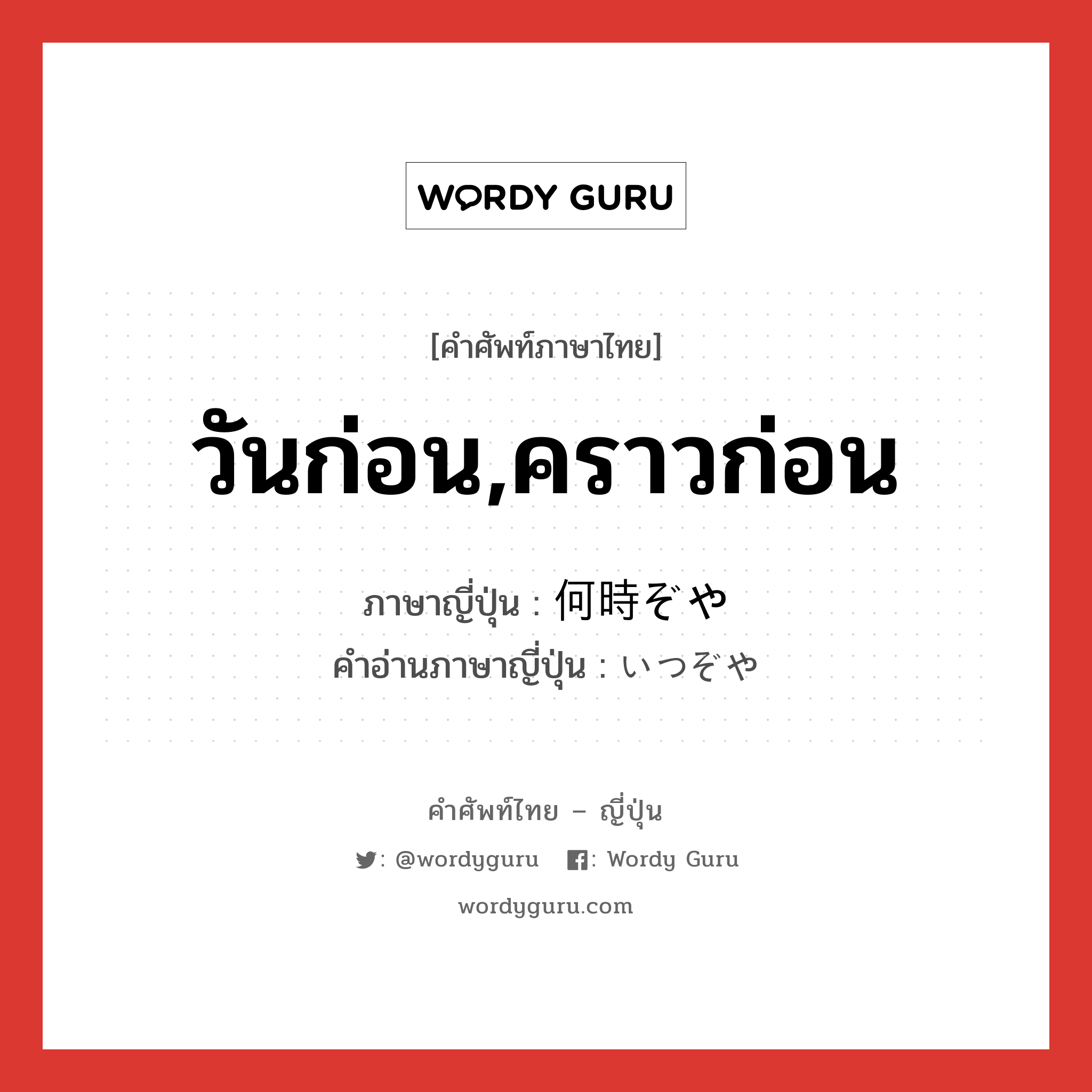 วันก่อน,คราวก่อน ภาษาญี่ปุ่นคืออะไร, คำศัพท์ภาษาไทย - ญี่ปุ่น วันก่อน,คราวก่อน ภาษาญี่ปุ่น 何時ぞや คำอ่านภาษาญี่ปุ่น いつぞや หมวด adv หมวด adv