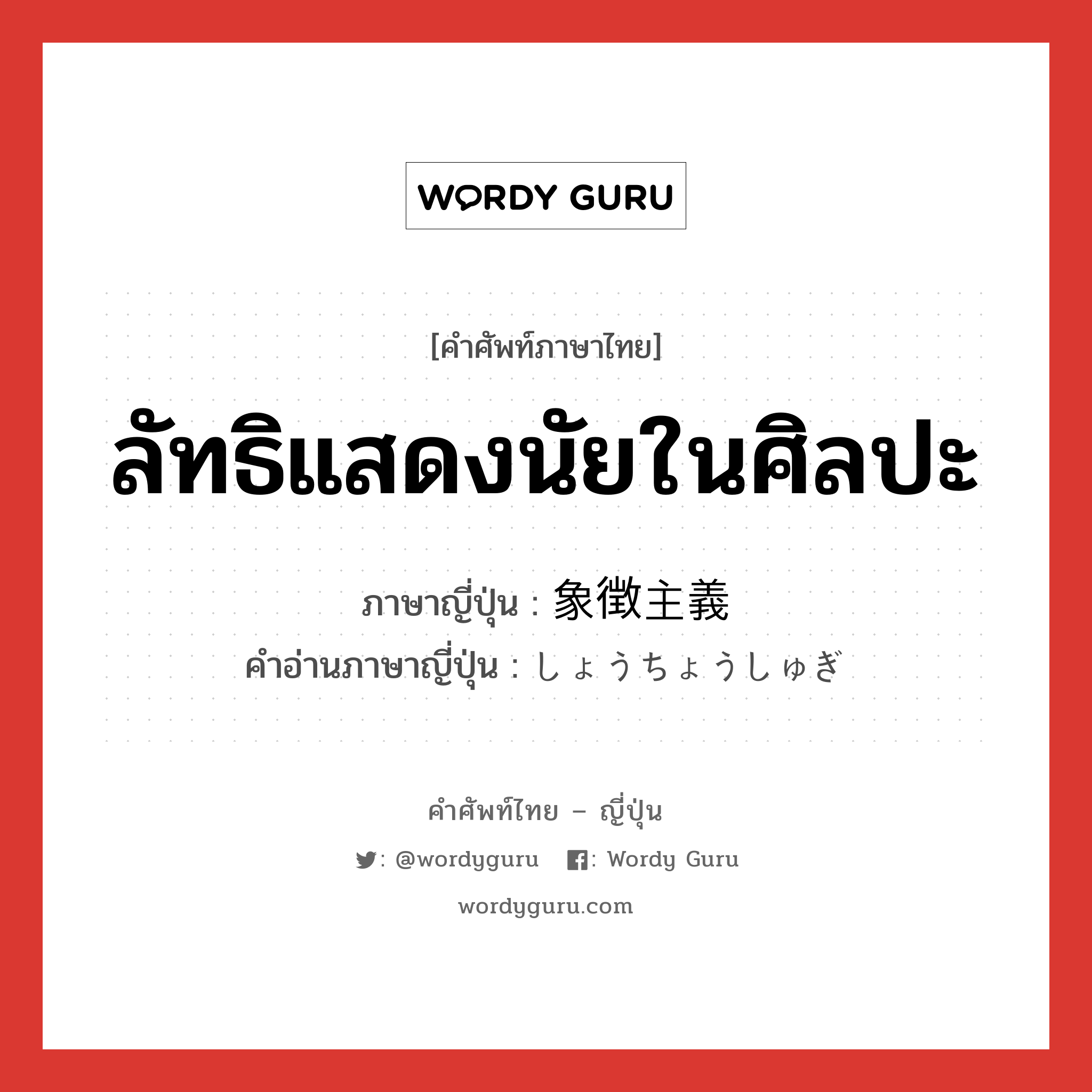 ลัทธิแสดงนัยในศิลปะ ภาษาญี่ปุ่นคืออะไร, คำศัพท์ภาษาไทย - ญี่ปุ่น ลัทธิแสดงนัยในศิลปะ ภาษาญี่ปุ่น 象徴主義 คำอ่านภาษาญี่ปุ่น しょうちょうしゅぎ หมวด n หมวด n