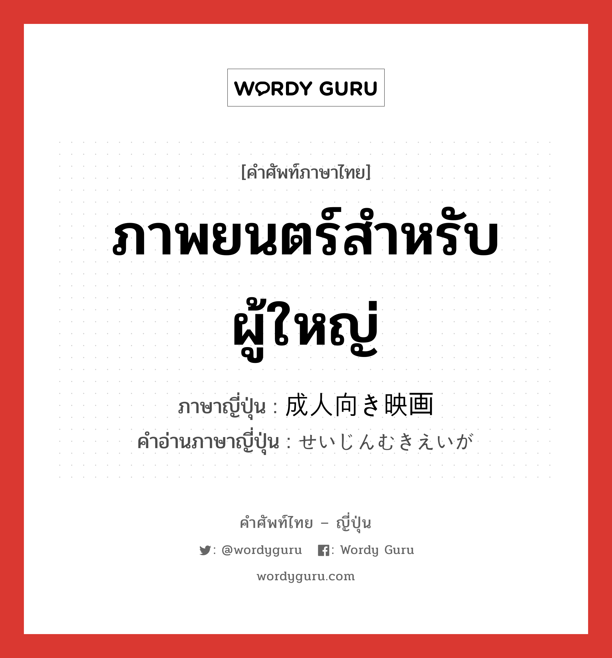 ภาพยนตร์สำหรับผู้ใหญ่ ภาษาญี่ปุ่นคืออะไร, คำศัพท์ภาษาไทย - ญี่ปุ่น ภาพยนตร์สำหรับผู้ใหญ่ ภาษาญี่ปุ่น 成人向き映画 คำอ่านภาษาญี่ปุ่น せいじんむきえいが หมวด n หมวด n