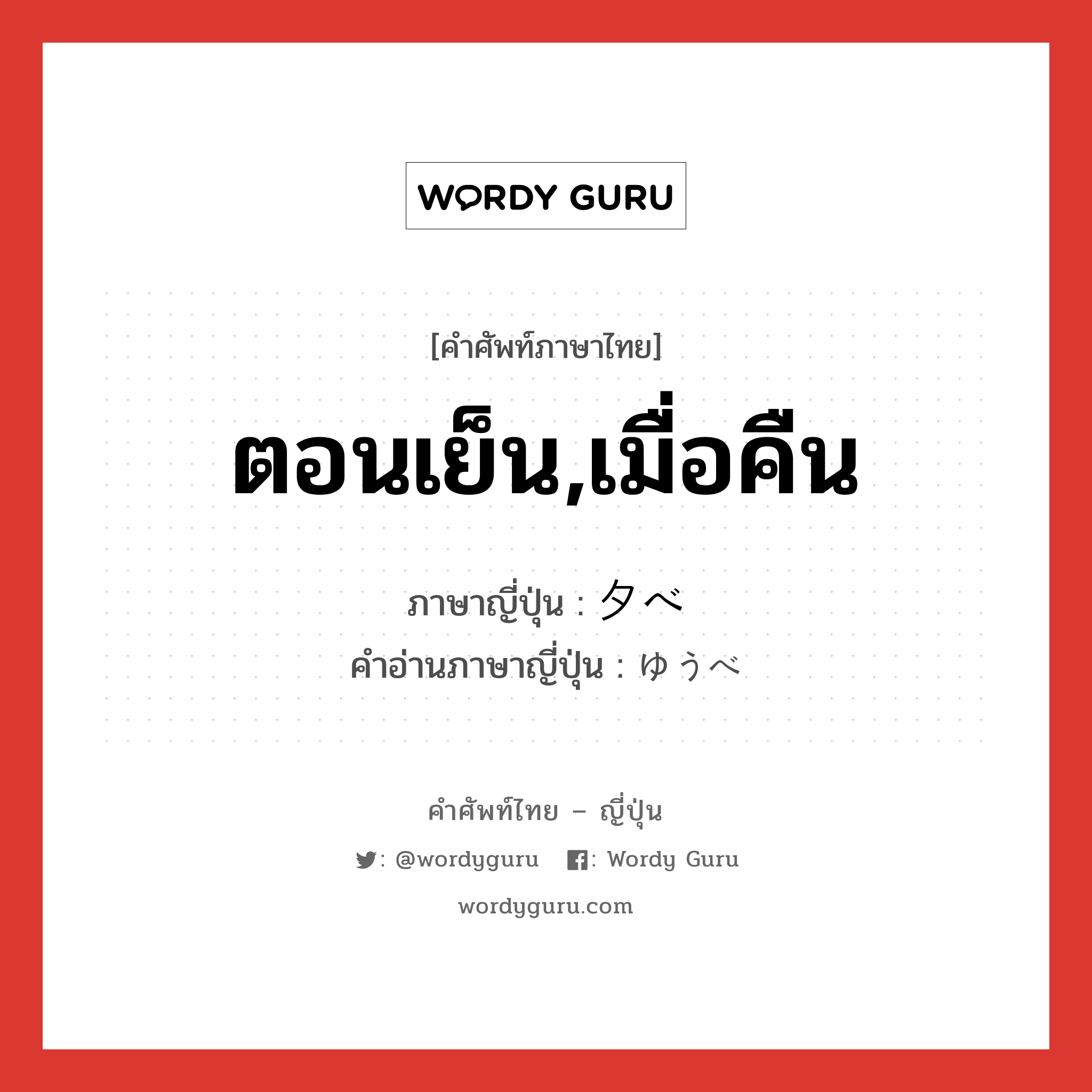 ตอนเย็น,เมื่อคืน ภาษาญี่ปุ่นคืออะไร, คำศัพท์ภาษาไทย - ญี่ปุ่น ตอนเย็น,เมื่อคืน ภาษาญี่ปุ่น 夕べ คำอ่านภาษาญี่ปุ่น ゆうべ หมวด n-adv หมวด n-adv