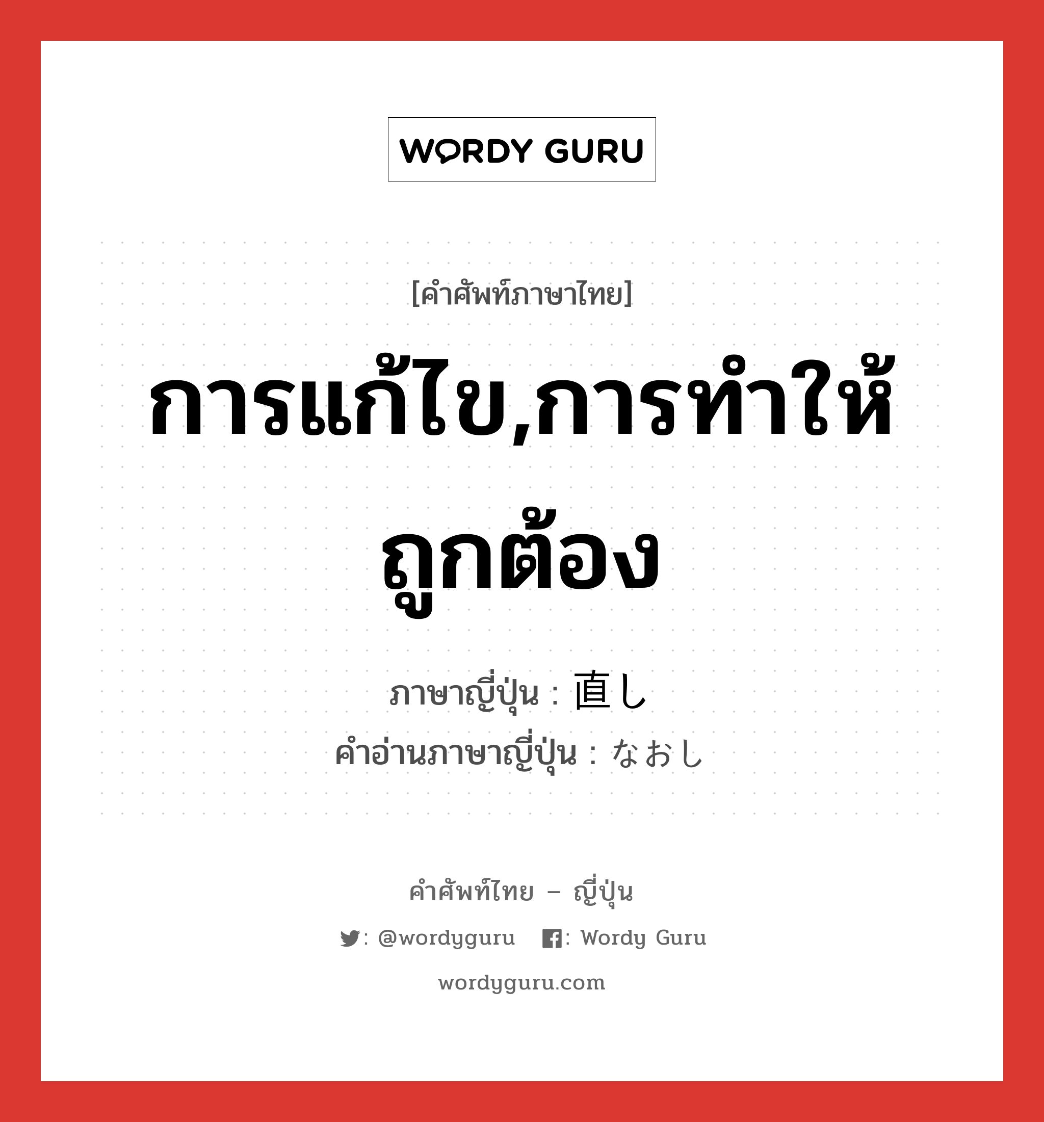 การแก้ไข,การทำให้ถูกต้อง ภาษาญี่ปุ่นคืออะไร, คำศัพท์ภาษาไทย - ญี่ปุ่น การแก้ไข,การทำให้ถูกต้อง ภาษาญี่ปุ่น 直し คำอ่านภาษาญี่ปุ่น なおし หมวด n หมวด n