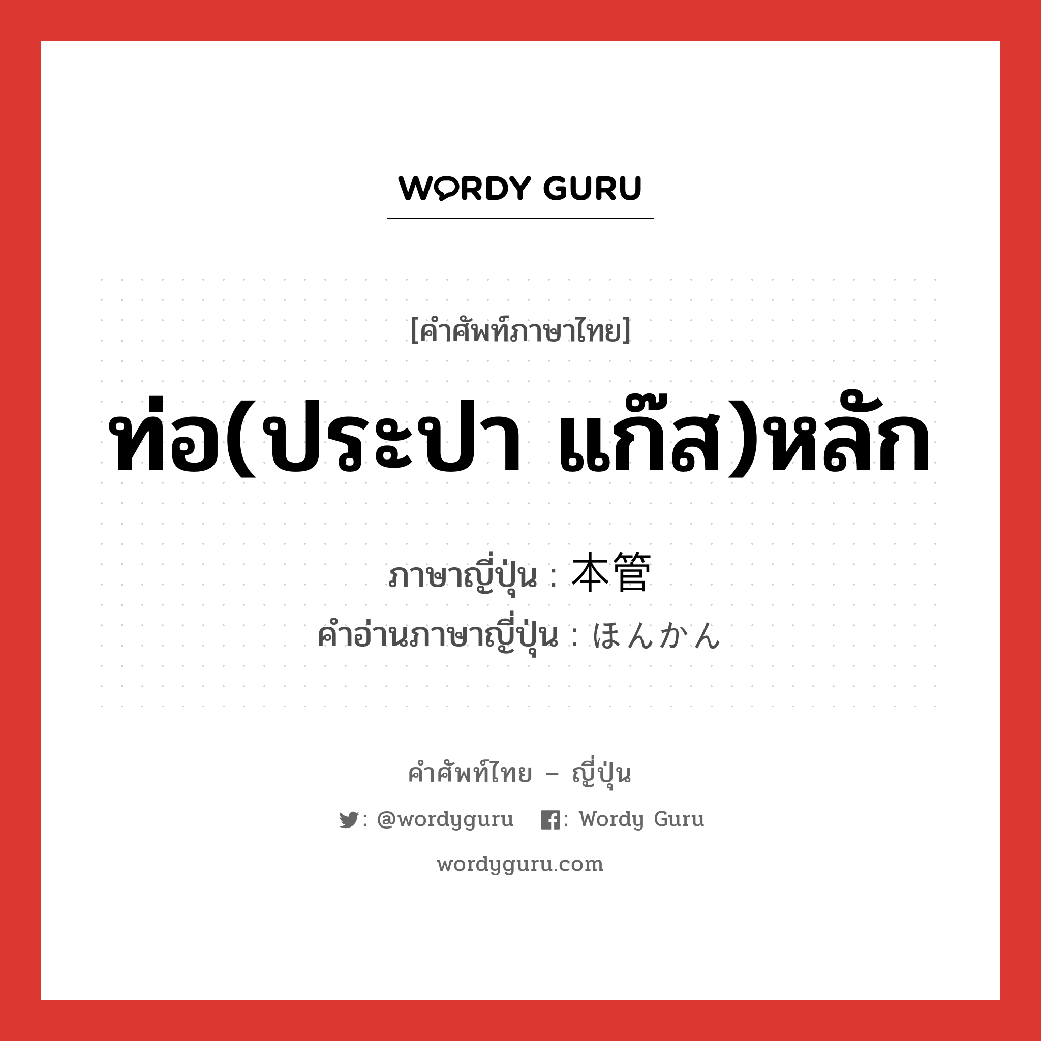 ท่อ(ประปา แก๊ส)หลัก ภาษาญี่ปุ่นคืออะไร, คำศัพท์ภาษาไทย - ญี่ปุ่น ท่อ(ประปา แก๊ส)หลัก ภาษาญี่ปุ่น 本管 คำอ่านภาษาญี่ปุ่น ほんかん หมวด n หมวด n