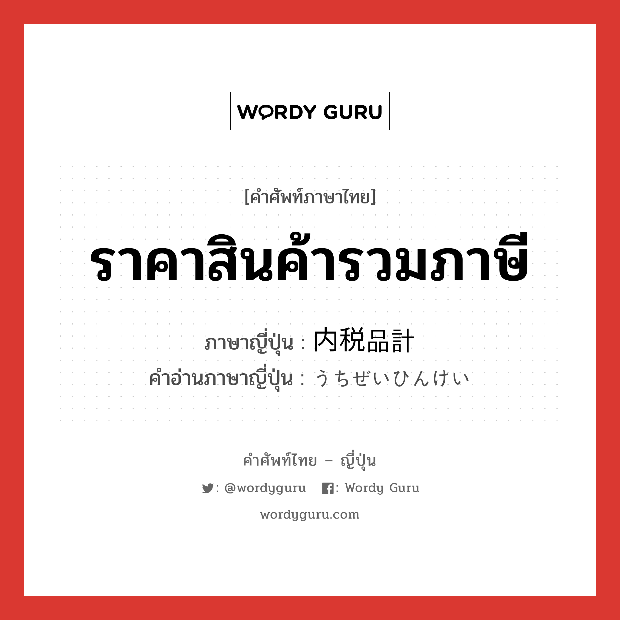 ราคาสินค้ารวมภาษี ภาษาญี่ปุ่นคืออะไร, คำศัพท์ภาษาไทย - ญี่ปุ่น ราคาสินค้ารวมภาษี ภาษาญี่ปุ่น 内税品計 คำอ่านภาษาญี่ปุ่น うちぜいひんけい หมวด n หมวด n