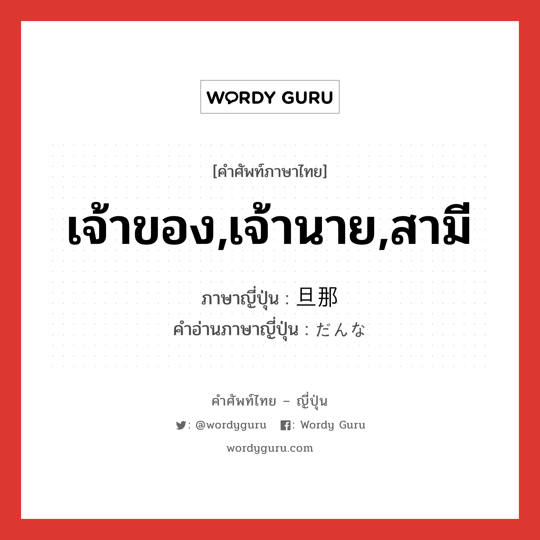 เจ้าของ,เจ้านาย,สามี ภาษาญี่ปุ่นคืออะไร, คำศัพท์ภาษาไทย - ญี่ปุ่น เจ้าของ,เจ้านาย,สามี ภาษาญี่ปุ่น 旦那 คำอ่านภาษาญี่ปุ่น だんな หมวด n หมวด n