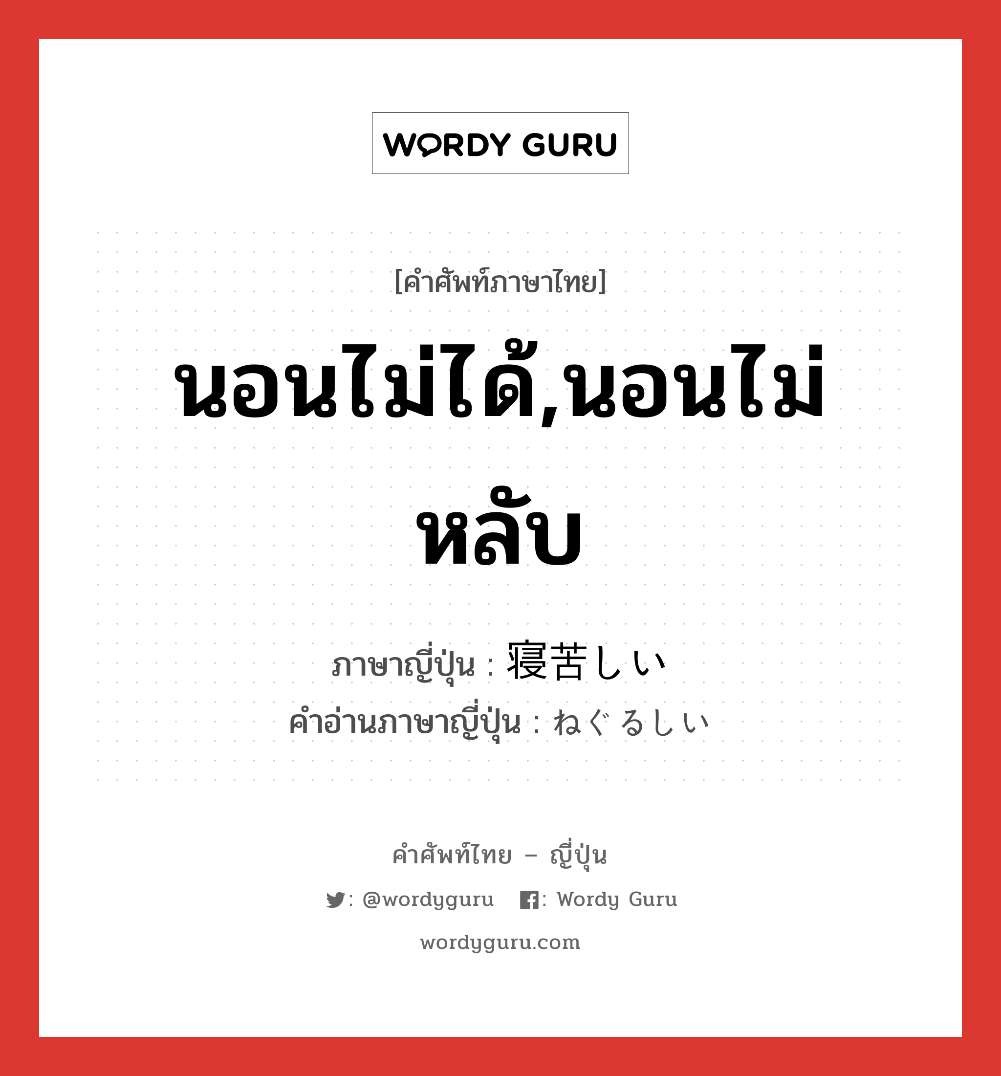 นอนไม่ได้,นอนไม่หลับ ภาษาญี่ปุ่นคืออะไร, คำศัพท์ภาษาไทย - ญี่ปุ่น นอนไม่ได้,นอนไม่หลับ ภาษาญี่ปุ่น 寝苦しい คำอ่านภาษาญี่ปุ่น ねぐるしい หมวด adj-i หมวด adj-i