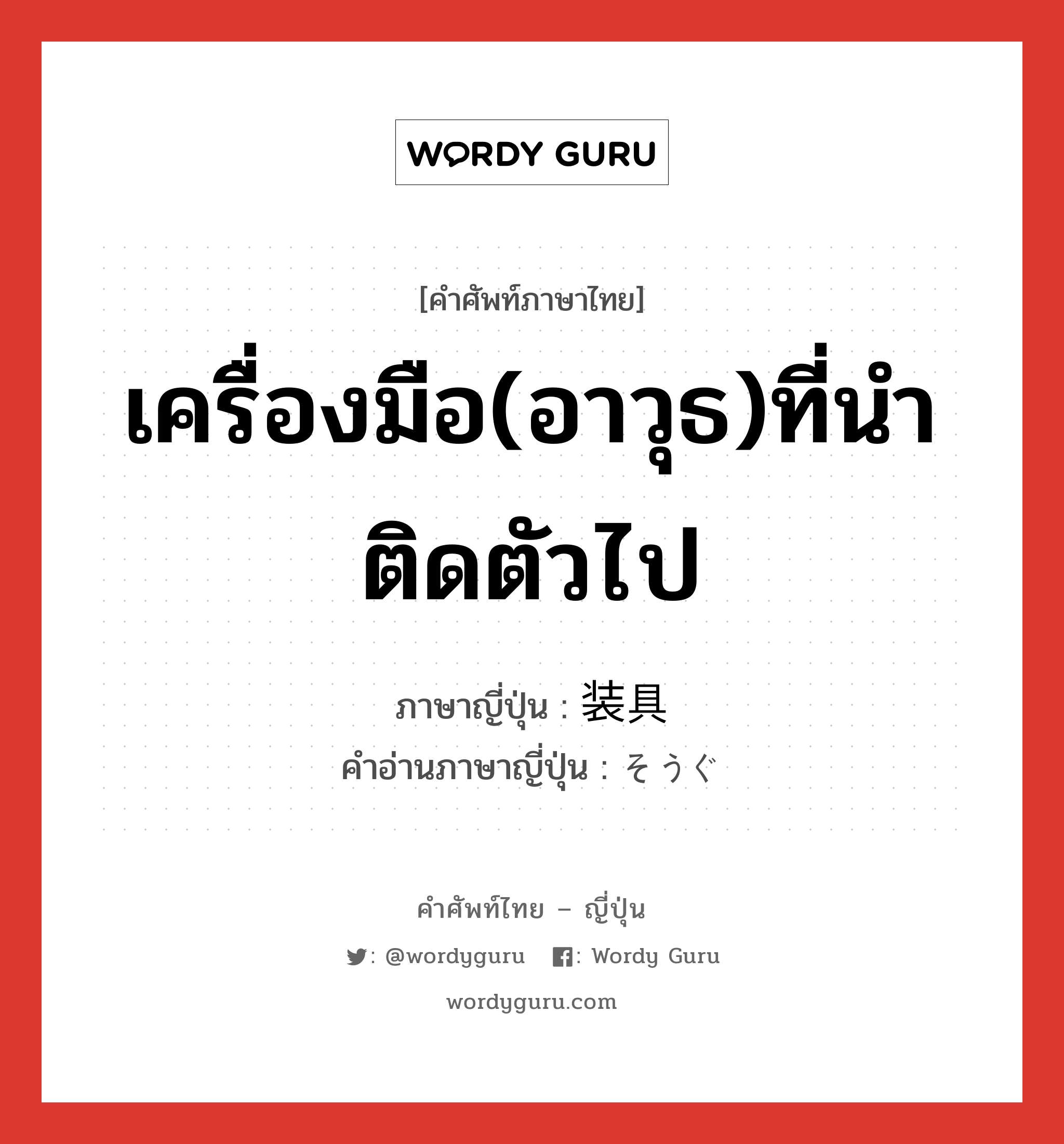 เครื่องมือ(อาวุธ)ที่นำติดตัวไป ภาษาญี่ปุ่นคืออะไร, คำศัพท์ภาษาไทย - ญี่ปุ่น เครื่องมือ(อาวุธ)ที่นำติดตัวไป ภาษาญี่ปุ่น 装具 คำอ่านภาษาญี่ปุ่น そうぐ หมวด n หมวด n