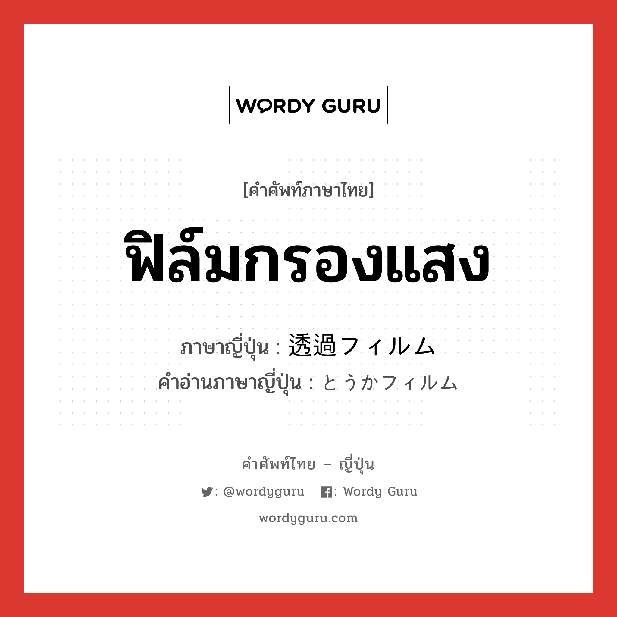 ฟิล์มกรองแสง ภาษาญี่ปุ่นคืออะไร, คำศัพท์ภาษาไทย - ญี่ปุ่น ฟิล์มกรองแสง ภาษาญี่ปุ่น 透過フィルム คำอ่านภาษาญี่ปุ่น とうかフィルム หมวด n หมวด n