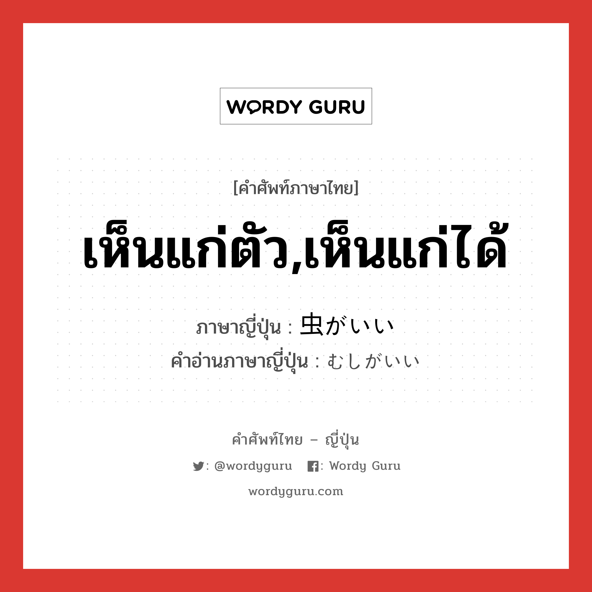 เห็นแก่ตัว,เห็นแก่ได้ ภาษาญี่ปุ่นคืออะไร, คำศัพท์ภาษาไทย - ญี่ปุ่น เห็นแก่ตัว,เห็นแก่ได้ ภาษาญี่ปุ่น 虫がいい คำอ่านภาษาญี่ปุ่น むしがいい หมวด exp หมวด exp