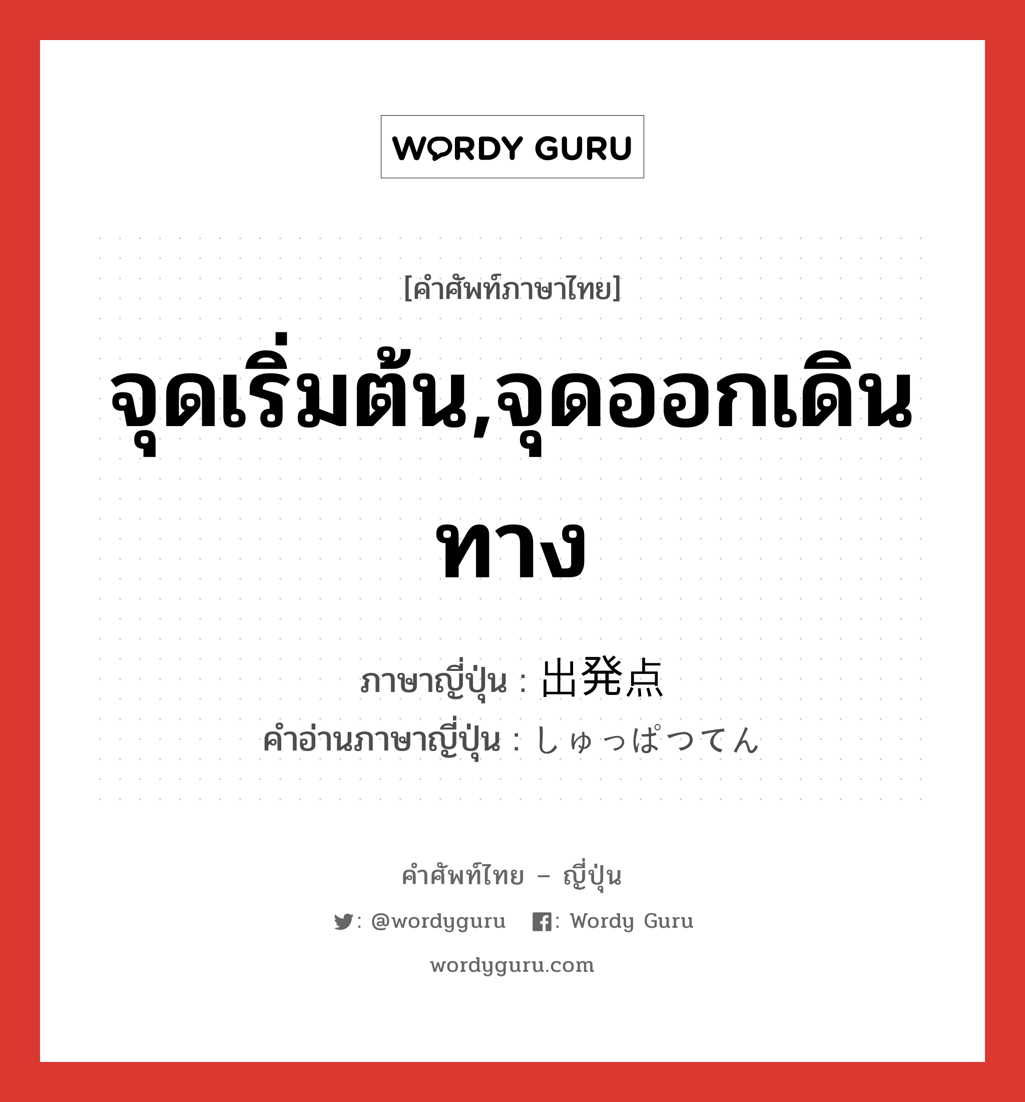 จุดเริ่มต้น,จุดออกเดินทาง ภาษาญี่ปุ่นคืออะไร, คำศัพท์ภาษาไทย - ญี่ปุ่น จุดเริ่มต้น,จุดออกเดินทาง ภาษาญี่ปุ่น 出発点 คำอ่านภาษาญี่ปุ่น しゅっぱつてん หมวด n หมวด n