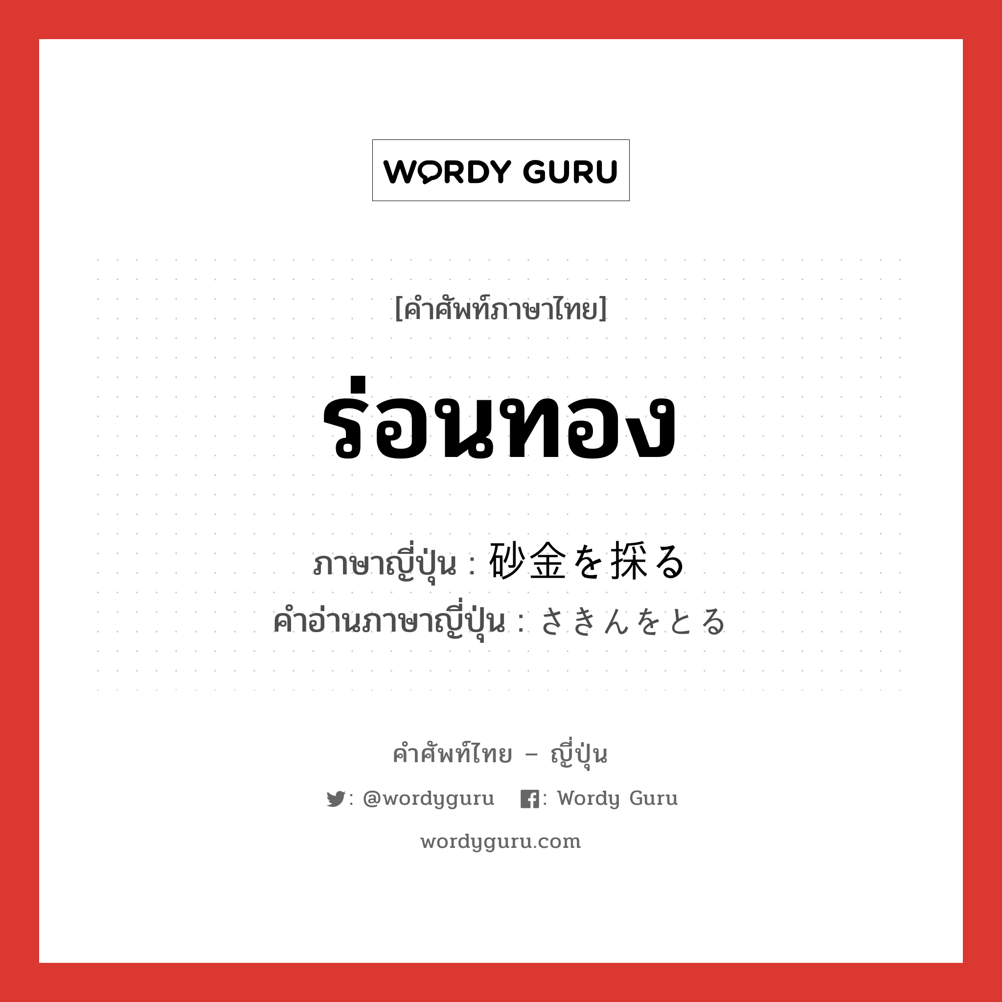 ร่อนทอง ภาษาญี่ปุ่นคืออะไร, คำศัพท์ภาษาไทย - ญี่ปุ่น ร่อนทอง ภาษาญี่ปุ่น 砂金を採る คำอ่านภาษาญี่ปุ่น さきんをとる หมวด v หมวด v