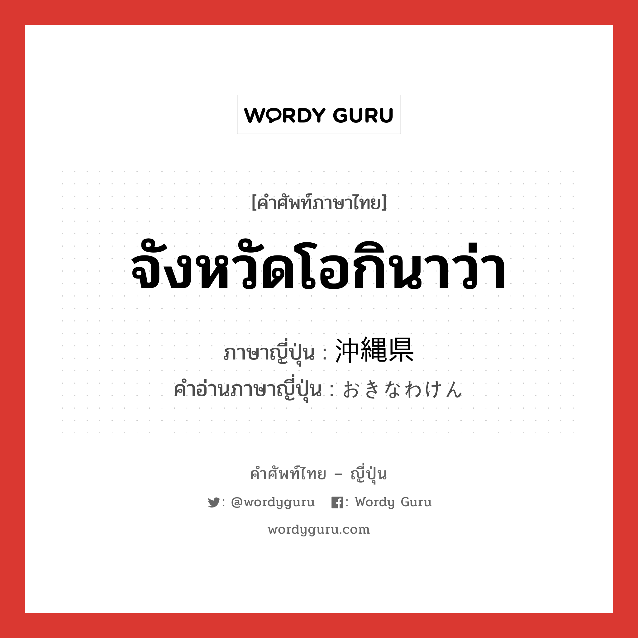 จังหวัดโอกินาว่า ภาษาญี่ปุ่นคืออะไร, คำศัพท์ภาษาไทย - ญี่ปุ่น จังหวัดโอกินาว่า ภาษาญี่ปุ่น 沖縄県 คำอ่านภาษาญี่ปุ่น おきなわけん หมวด n หมวด n