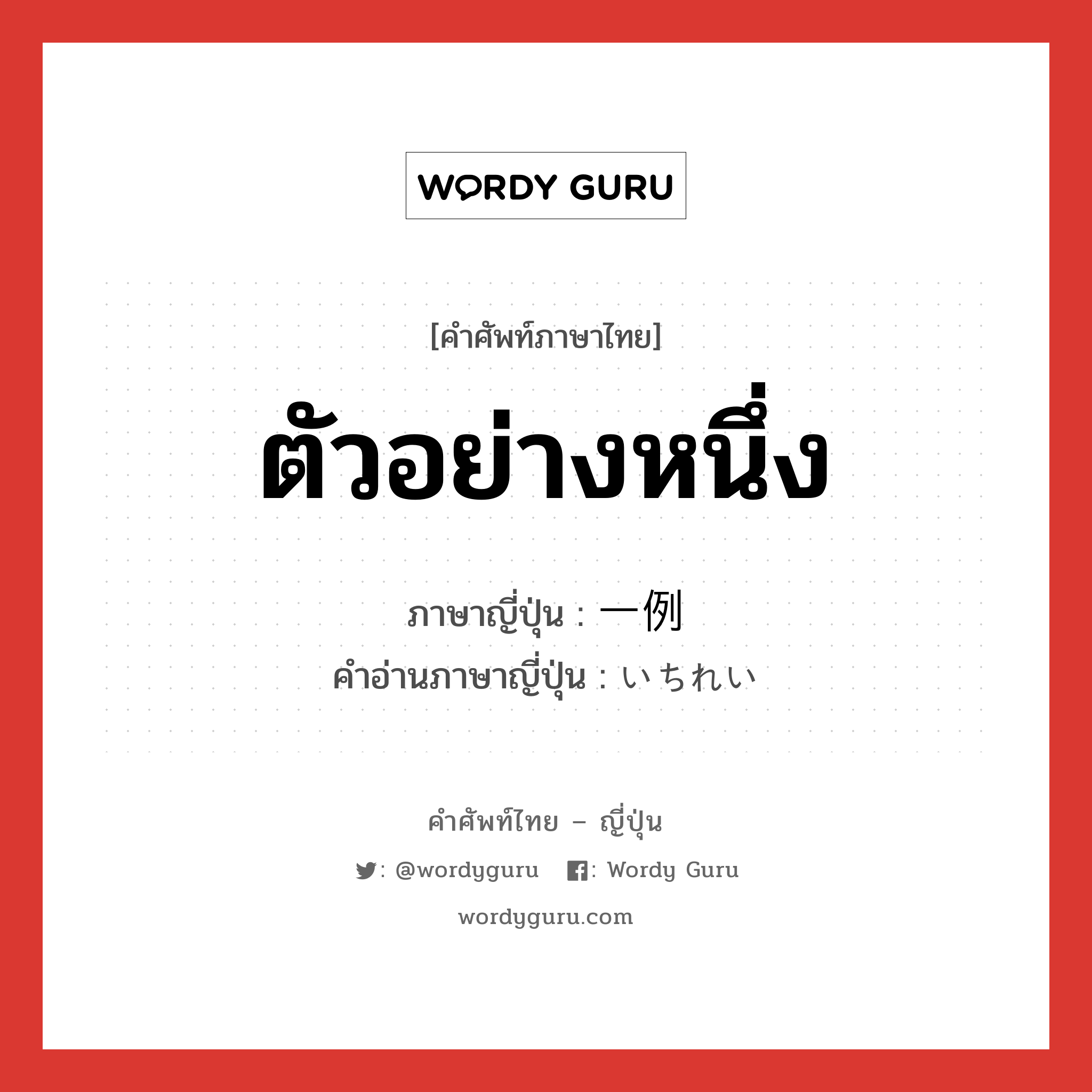 ตัวอย่างหนึ่ง ภาษาญี่ปุ่นคืออะไร, คำศัพท์ภาษาไทย - ญี่ปุ่น ตัวอย่างหนึ่ง ภาษาญี่ปุ่น 一例 คำอ่านภาษาญี่ปุ่น いちれい หมวด n หมวด n