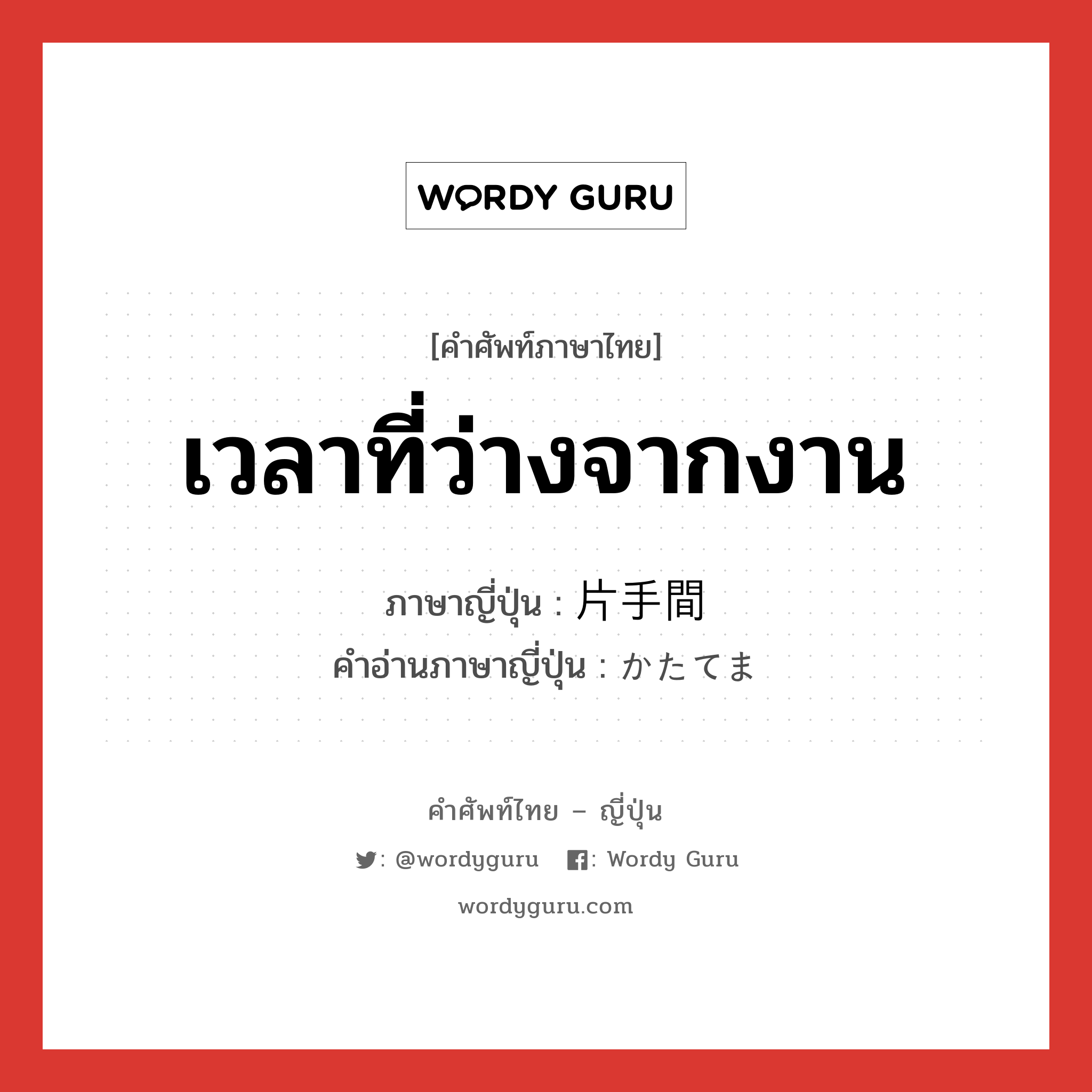 เวลาที่ว่างจากงาน ภาษาญี่ปุ่นคืออะไร, คำศัพท์ภาษาไทย - ญี่ปุ่น เวลาที่ว่างจากงาน ภาษาญี่ปุ่น 片手間 คำอ่านภาษาญี่ปุ่น かたてま หมวด n หมวด n