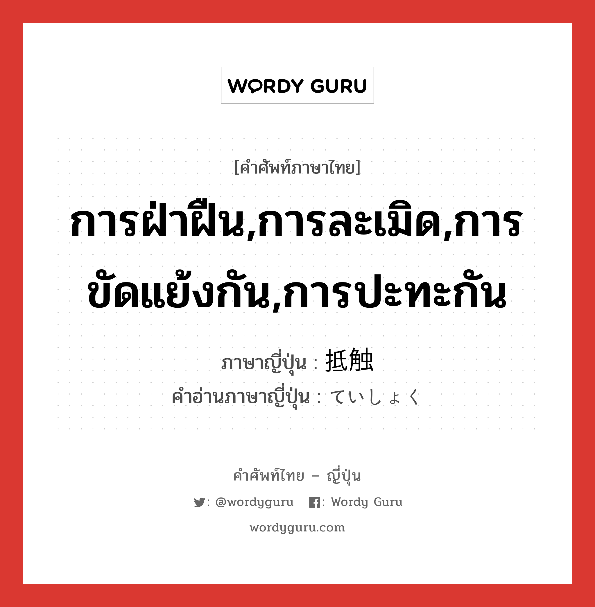 การฝ่าฝืน,การละเมิด,การขัดแย้งกัน,การปะทะกัน ภาษาญี่ปุ่นคืออะไร, คำศัพท์ภาษาไทย - ญี่ปุ่น การฝ่าฝืน,การละเมิด,การขัดแย้งกัน,การปะทะกัน ภาษาญี่ปุ่น 抵触 คำอ่านภาษาญี่ปุ่น ていしょく หมวด n หมวด n