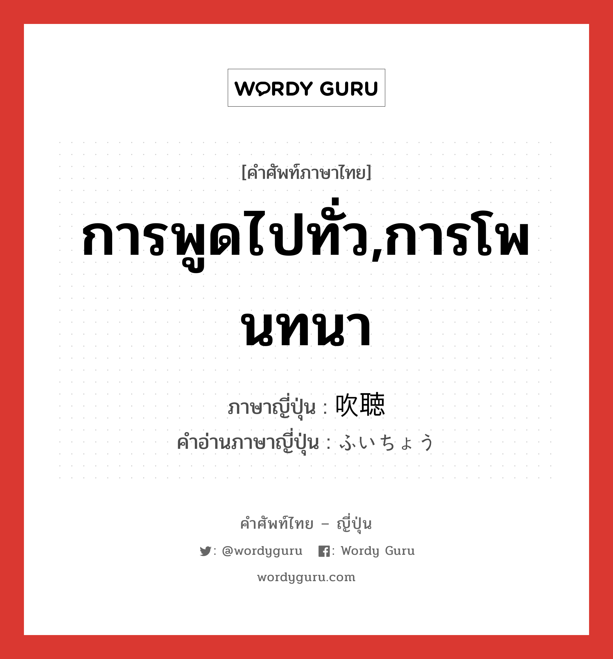 การพูดไปทั่ว,การโพนทนา ภาษาญี่ปุ่นคืออะไร, คำศัพท์ภาษาไทย - ญี่ปุ่น การพูดไปทั่ว,การโพนทนา ภาษาญี่ปุ่น 吹聴 คำอ่านภาษาญี่ปุ่น ふいちょう หมวด n หมวด n