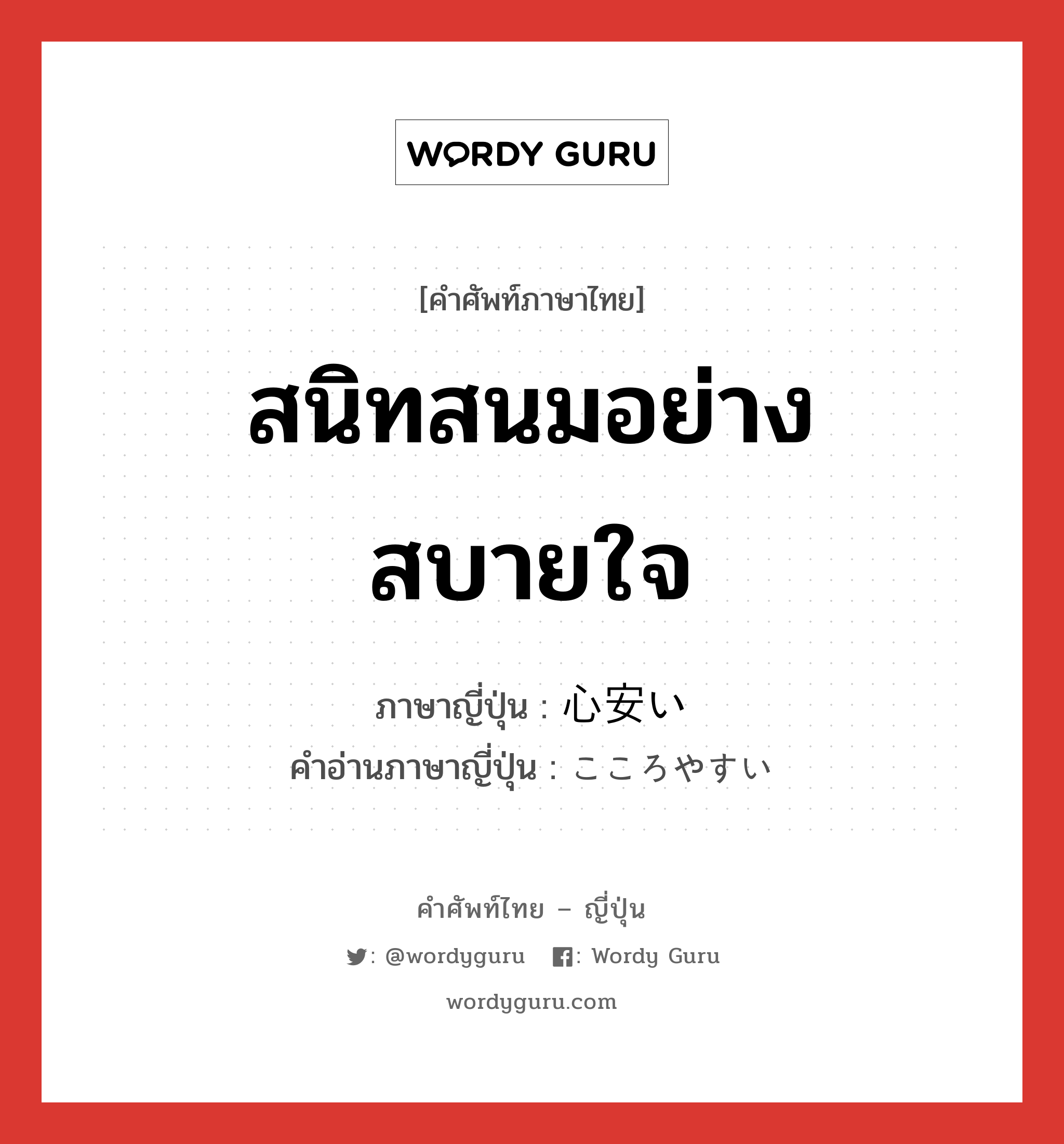 สนิทสนมอย่างสบายใจ ภาษาญี่ปุ่นคืออะไร, คำศัพท์ภาษาไทย - ญี่ปุ่น สนิทสนมอย่างสบายใจ ภาษาญี่ปุ่น 心安い คำอ่านภาษาญี่ปุ่น こころやすい หมวด adj-i หมวด adj-i