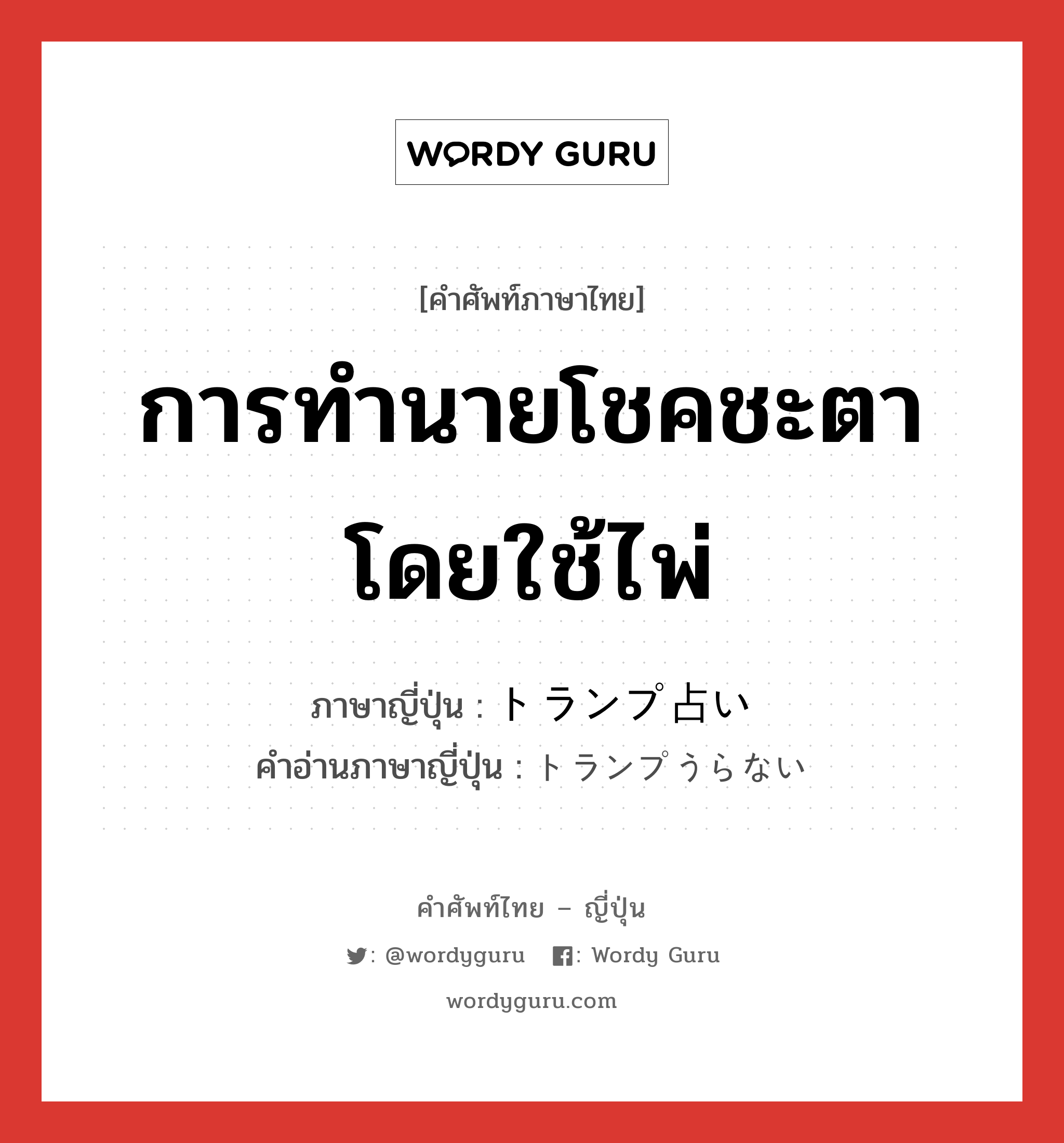 การทำนายโชคชะตาโดยใช้ไพ่ ภาษาญี่ปุ่นคืออะไร, คำศัพท์ภาษาไทย - ญี่ปุ่น การทำนายโชคชะตาโดยใช้ไพ่ ภาษาญี่ปุ่น トランプ占い คำอ่านภาษาญี่ปุ่น トランプうらない หมวด n หมวด n