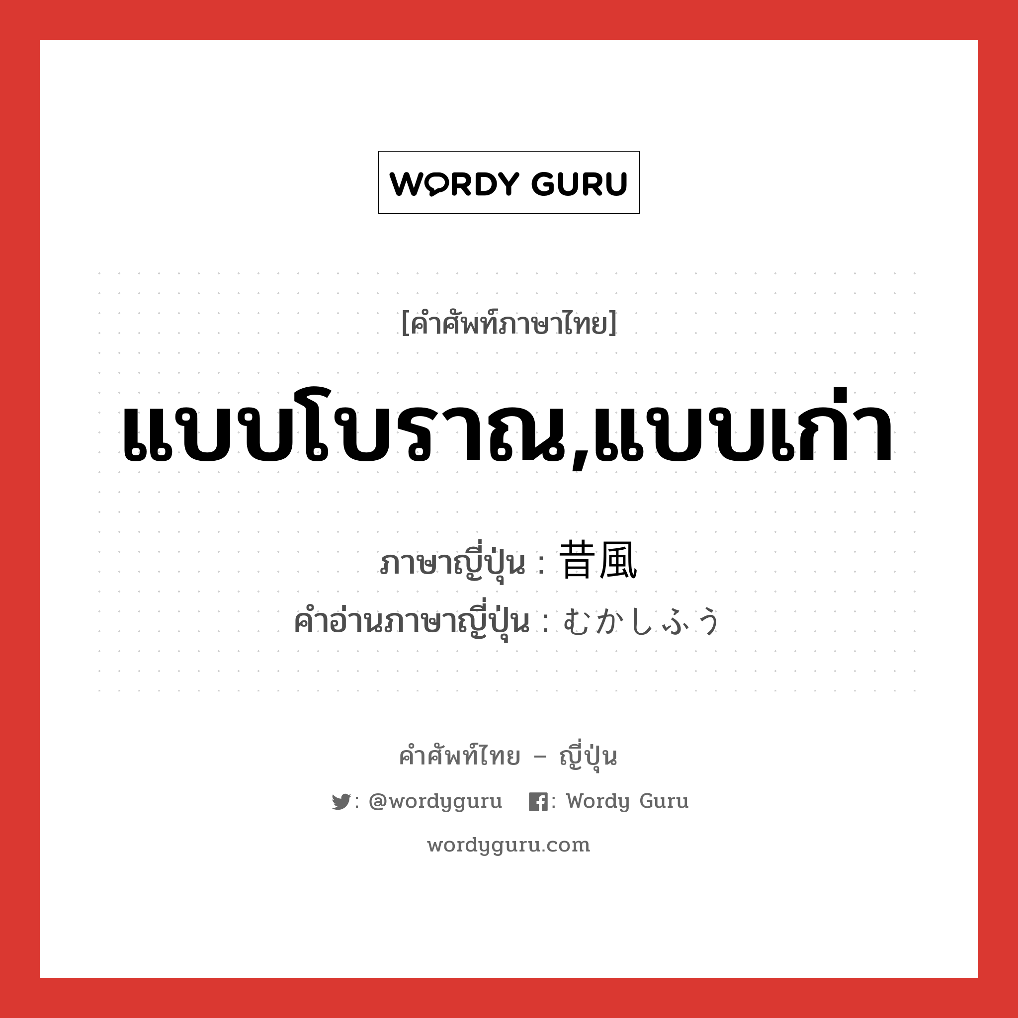 แบบโบราณ,แบบเก่า ภาษาญี่ปุ่นคืออะไร, คำศัพท์ภาษาไทย - ญี่ปุ่น แบบโบราณ,แบบเก่า ภาษาญี่ปุ่น 昔風 คำอ่านภาษาญี่ปุ่น むかしふう หมวด adj-na หมวด adj-na