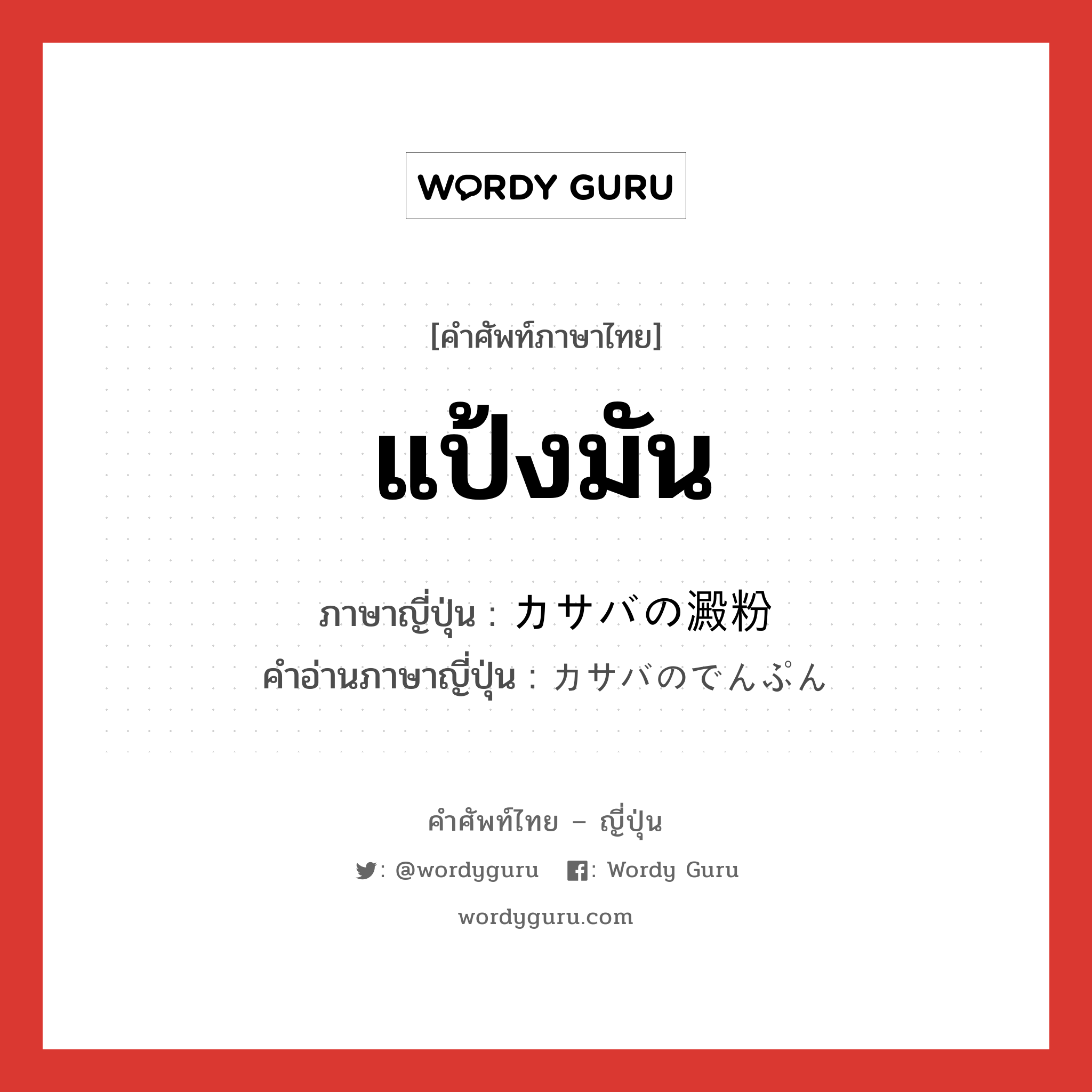 แป้งมัน ภาษาญี่ปุ่นคืออะไร, คำศัพท์ภาษาไทย - ญี่ปุ่น แป้งมัน ภาษาญี่ปุ่น カサバの澱粉 คำอ่านภาษาญี่ปุ่น カサバのでんぷん หมวด n หมวด n