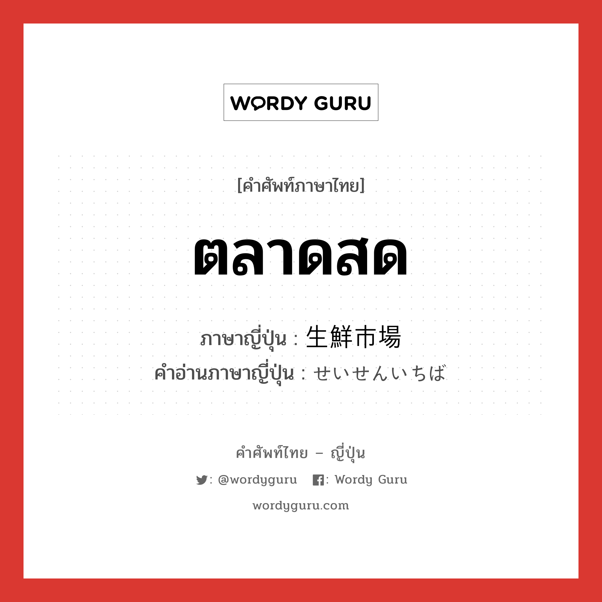 ตลาดสด ภาษาญี่ปุ่นคืออะไร, คำศัพท์ภาษาไทย - ญี่ปุ่น ตลาดสด ภาษาญี่ปุ่น 生鮮市場 คำอ่านภาษาญี่ปุ่น せいせんいちば หมวด n หมวด n