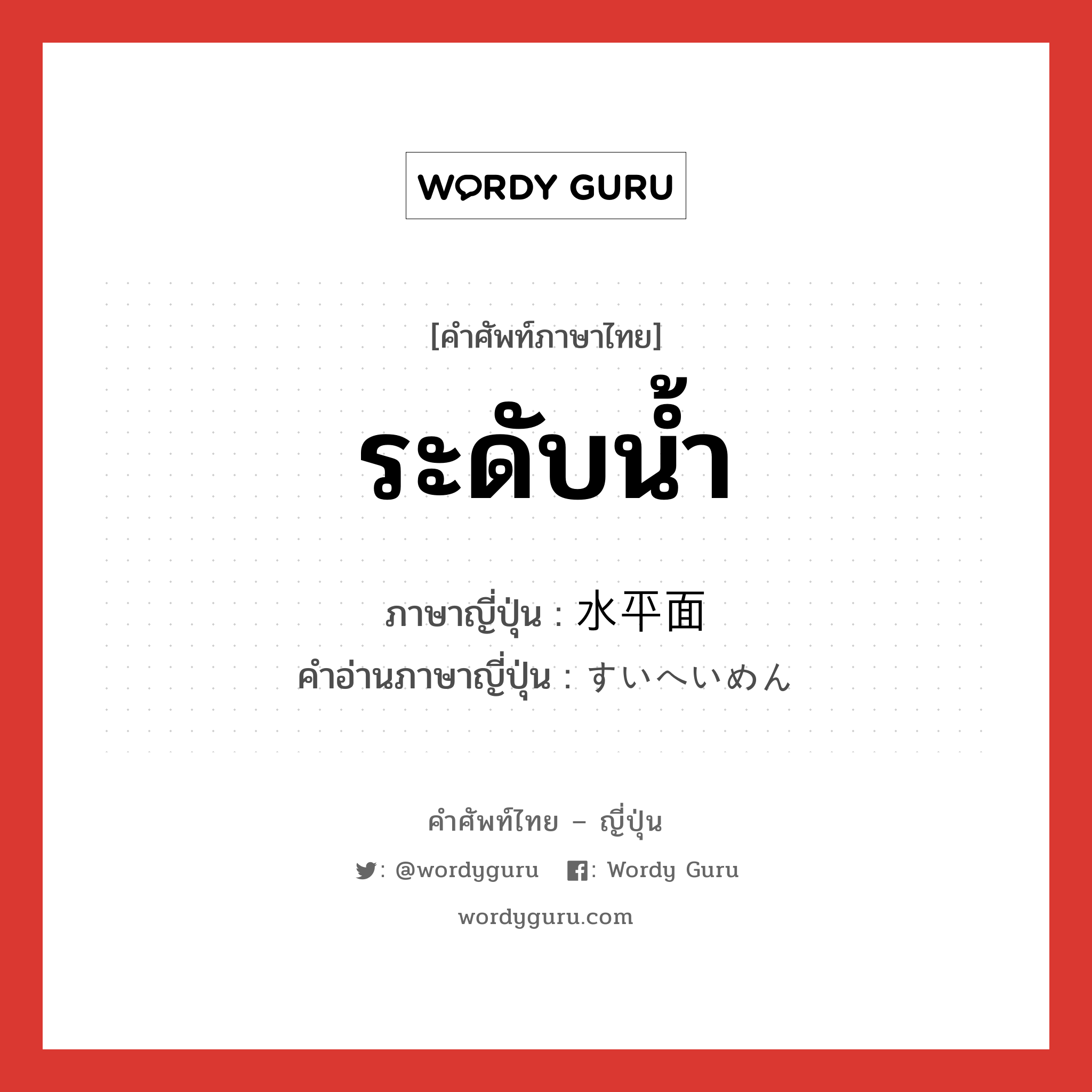 ระดับน้ำ ภาษาญี่ปุ่นคืออะไร, คำศัพท์ภาษาไทย - ญี่ปุ่น ระดับน้ำ ภาษาญี่ปุ่น 水平面 คำอ่านภาษาญี่ปุ่น すいへいめん หมวด n หมวด n