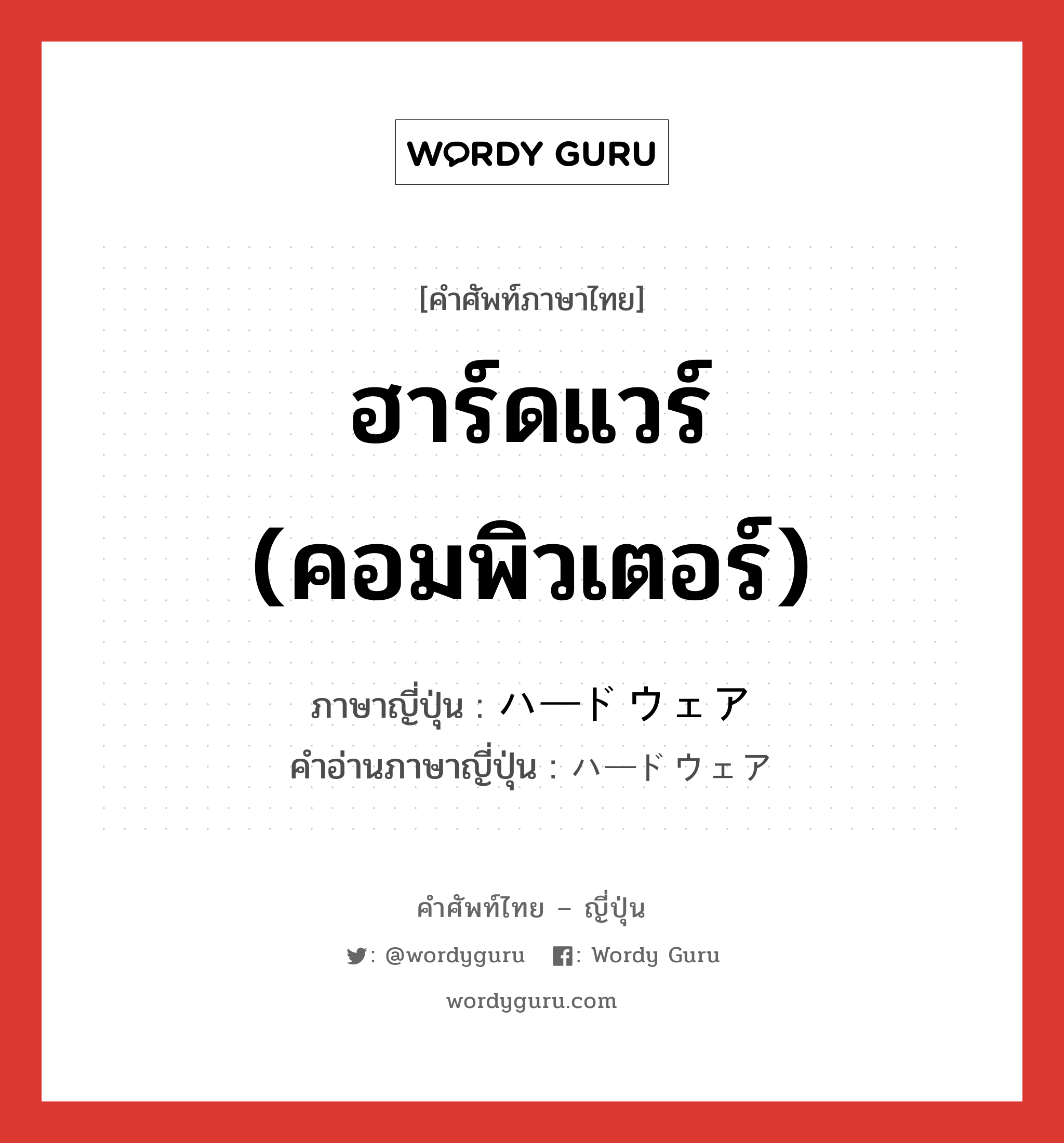 ฮาร์ดแวร์ (คอมพิวเตอร์) ภาษาญี่ปุ่นคืออะไร, คำศัพท์ภาษาไทย - ญี่ปุ่น ฮาร์ดแวร์ (คอมพิวเตอร์) ภาษาญี่ปุ่น ハードウェア คำอ่านภาษาญี่ปุ่น ハードウェア หมวด n หมวด n