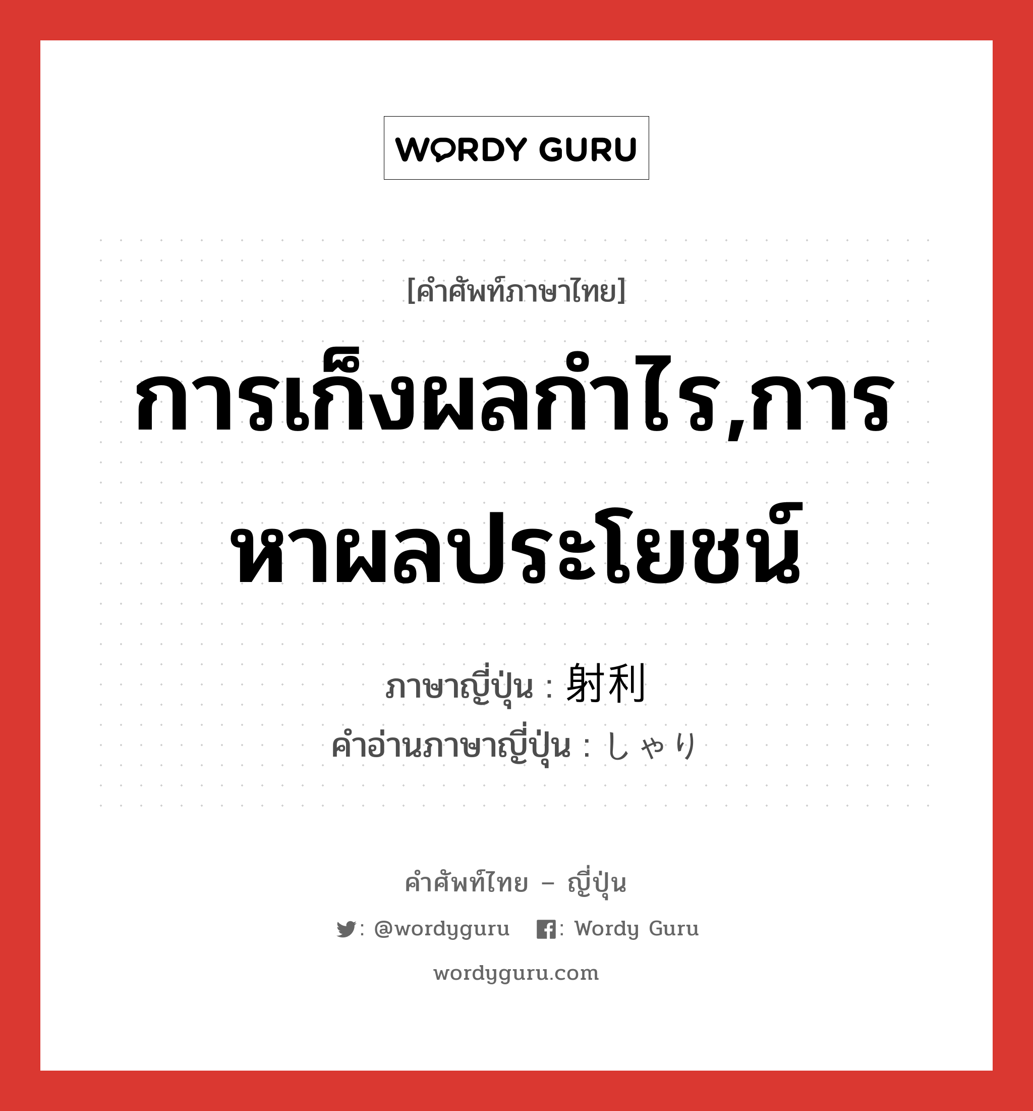 การเก็งผลกำไร,การหาผลประโยชน์ ภาษาญี่ปุ่นคืออะไร, คำศัพท์ภาษาไทย - ญี่ปุ่น การเก็งผลกำไร,การหาผลประโยชน์ ภาษาญี่ปุ่น 射利 คำอ่านภาษาญี่ปุ่น しゃり หมวด n หมวด n