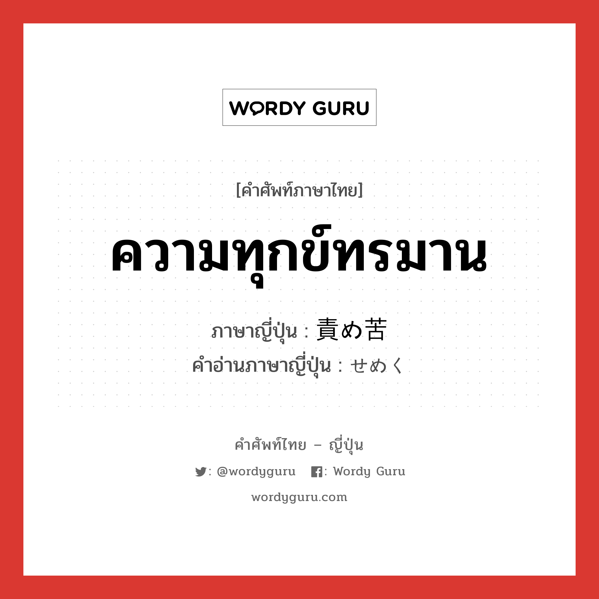 ความทุกข์ทรมาน ภาษาญี่ปุ่นคืออะไร, คำศัพท์ภาษาไทย - ญี่ปุ่น ความทุกข์ทรมาน ภาษาญี่ปุ่น 責め苦 คำอ่านภาษาญี่ปุ่น せめく หมวด n หมวด n