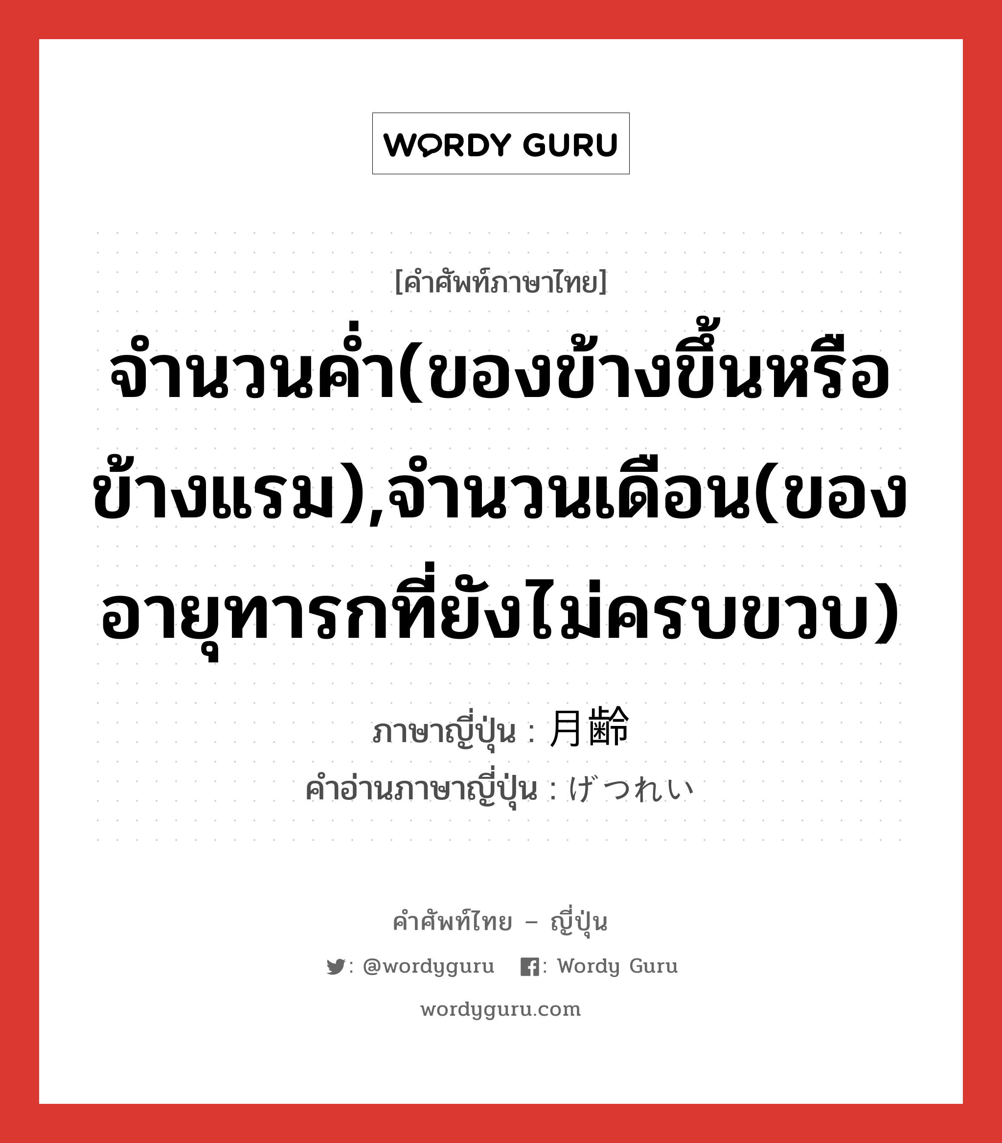 จำนวนค่ำ(ของข้างขึ้นหรือข้างแรม),จำนวนเดือน(ของอายุทารกที่ยังไม่ครบขวบ) ภาษาญี่ปุ่นคืออะไร, คำศัพท์ภาษาไทย - ญี่ปุ่น จำนวนค่ำ(ของข้างขึ้นหรือข้างแรม),จำนวนเดือน(ของอายุทารกที่ยังไม่ครบขวบ) ภาษาญี่ปุ่น 月齢 คำอ่านภาษาญี่ปุ่น げつれい หมวด n หมวด n