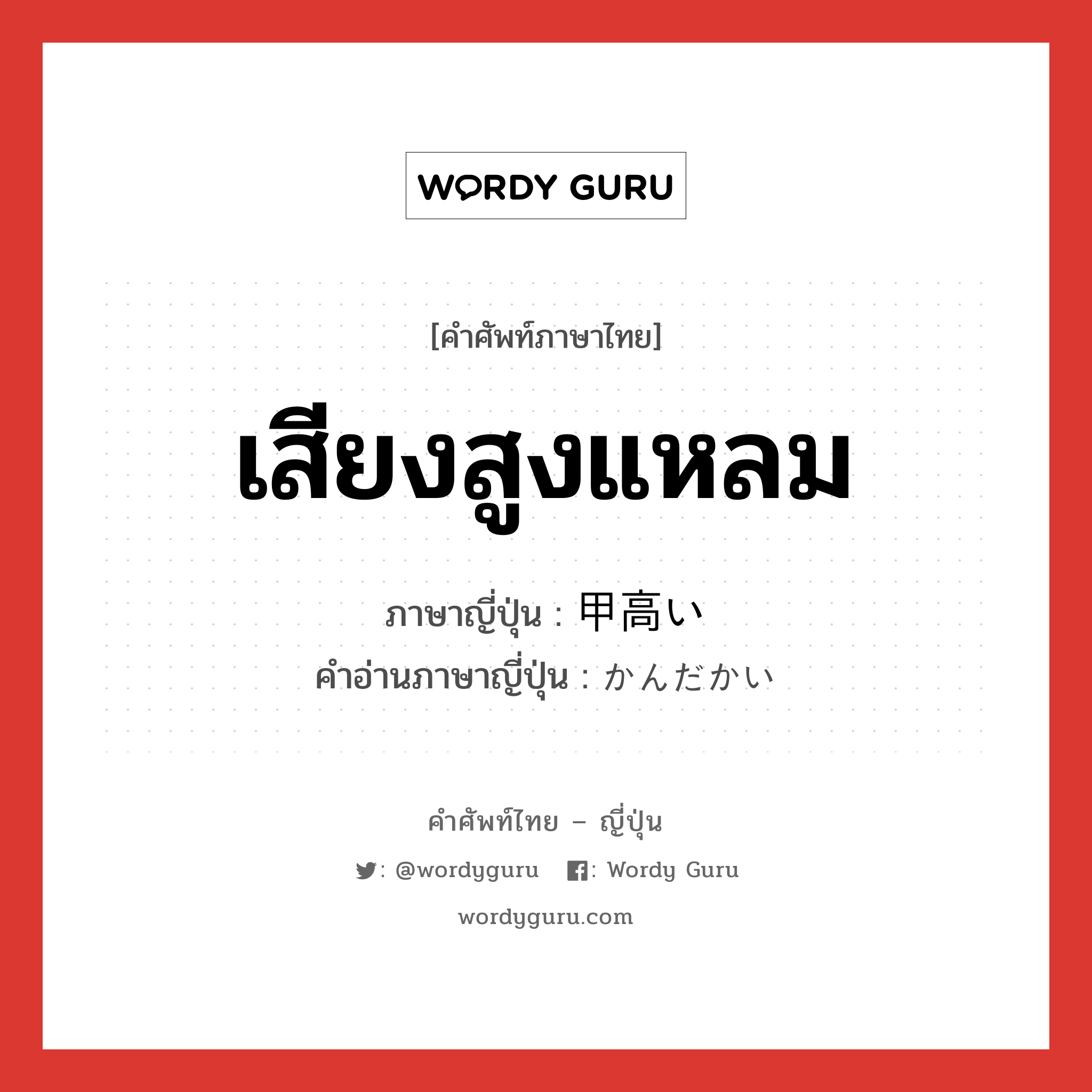 เสียงสูงแหลม ภาษาญี่ปุ่นคืออะไร, คำศัพท์ภาษาไทย - ญี่ปุ่น เสียงสูงแหลม ภาษาญี่ปุ่น 甲高い คำอ่านภาษาญี่ปุ่น かんだかい หมวด adj-i หมวด adj-i