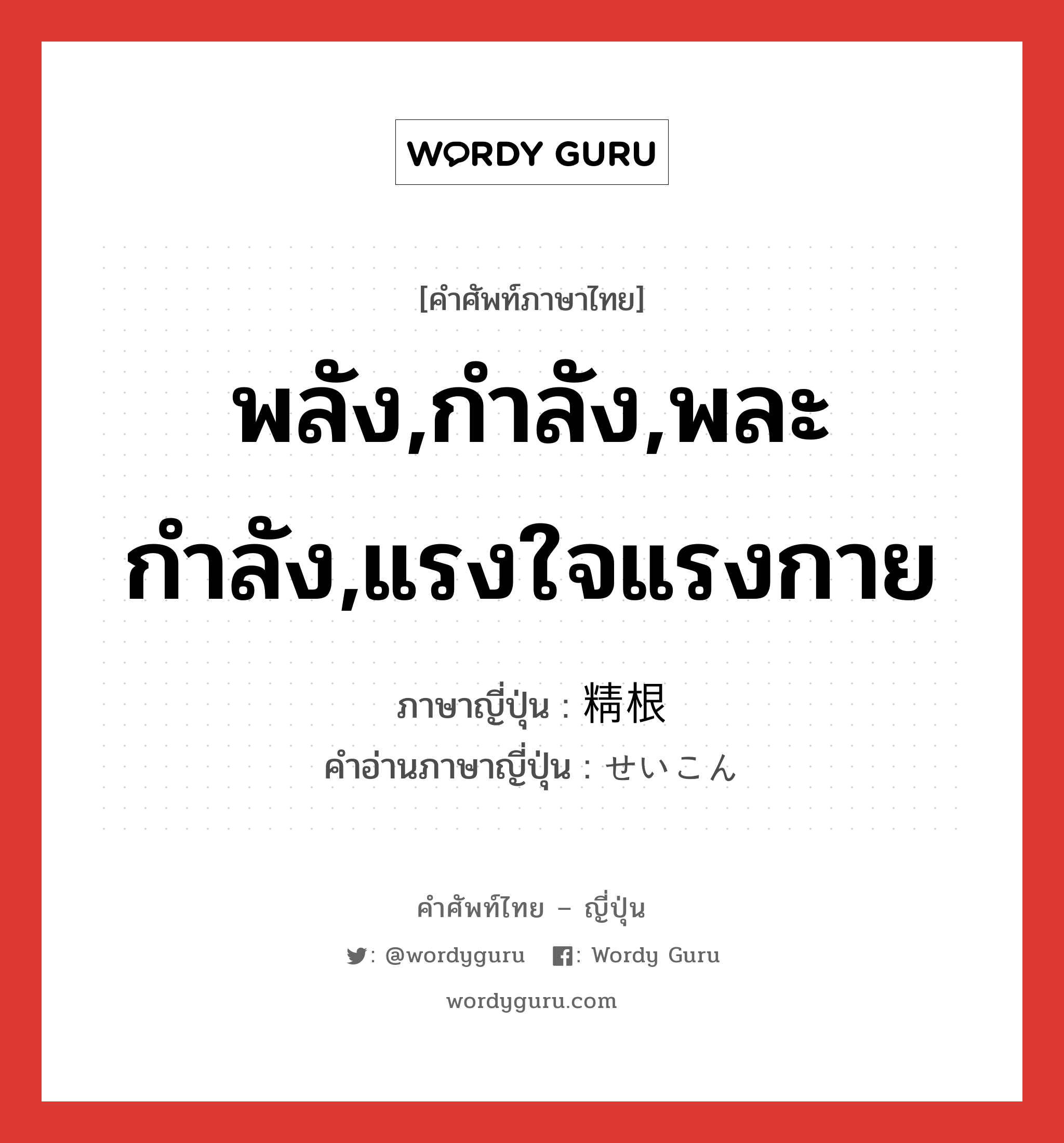 พลัง,กำลัง,พละกำลัง,แรงใจแรงกาย ภาษาญี่ปุ่นคืออะไร, คำศัพท์ภาษาไทย - ญี่ปุ่น พลัง,กำลัง,พละกำลัง,แรงใจแรงกาย ภาษาญี่ปุ่น 精根 คำอ่านภาษาญี่ปุ่น せいこん หมวด n หมวด n