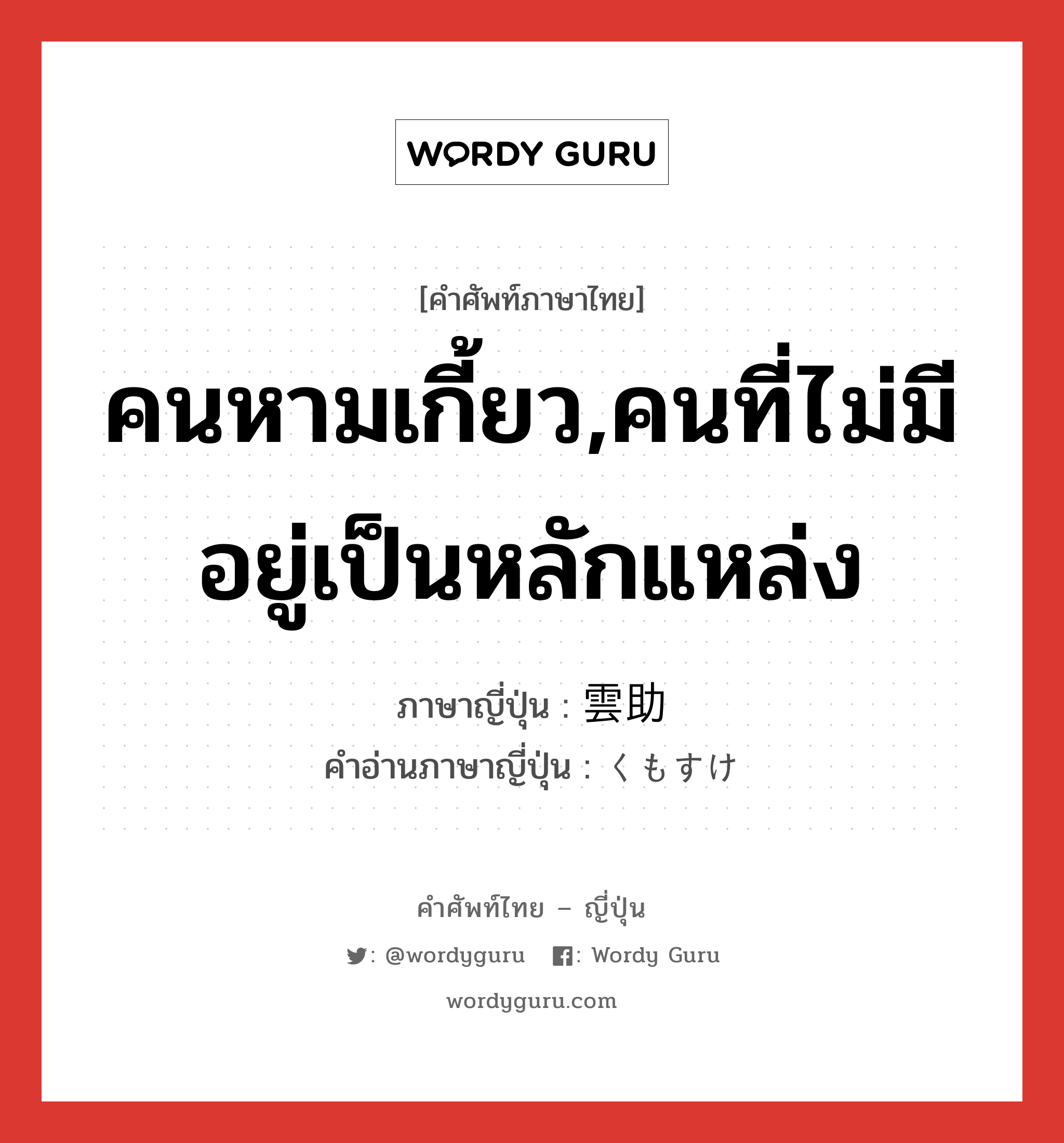 คนหามเกี้ยว,คนที่ไม่มีอยู่เป็นหลักแหล่ง ภาษาญี่ปุ่นคืออะไร, คำศัพท์ภาษาไทย - ญี่ปุ่น คนหามเกี้ยว,คนที่ไม่มีอยู่เป็นหลักแหล่ง ภาษาญี่ปุ่น 雲助 คำอ่านภาษาญี่ปุ่น くもすけ หมวด n หมวด n