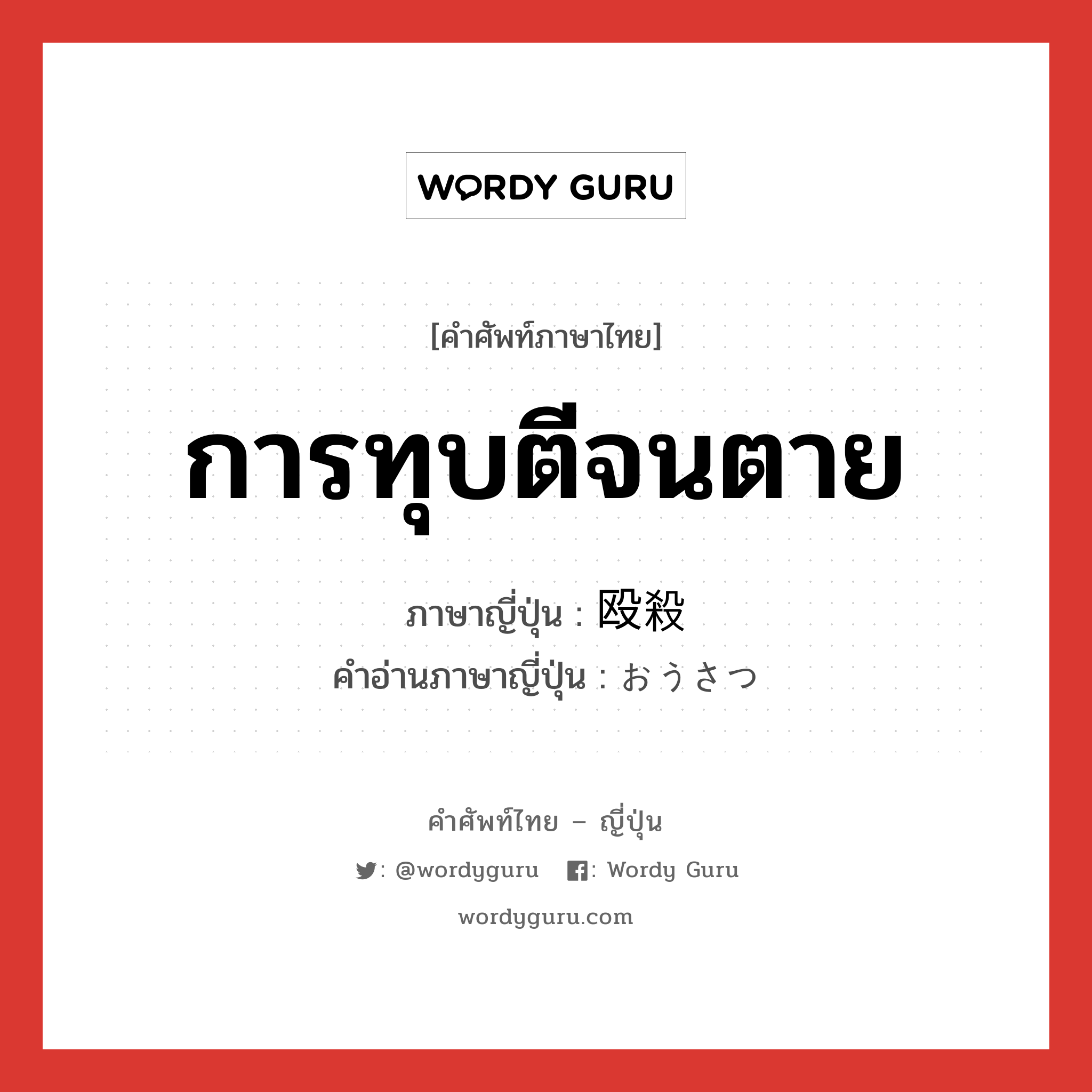 การทุบตีจนตาย ภาษาญี่ปุ่นคืออะไร, คำศัพท์ภาษาไทย - ญี่ปุ่น การทุบตีจนตาย ภาษาญี่ปุ่น 殴殺 คำอ่านภาษาญี่ปุ่น おうさつ หมวด n หมวด n