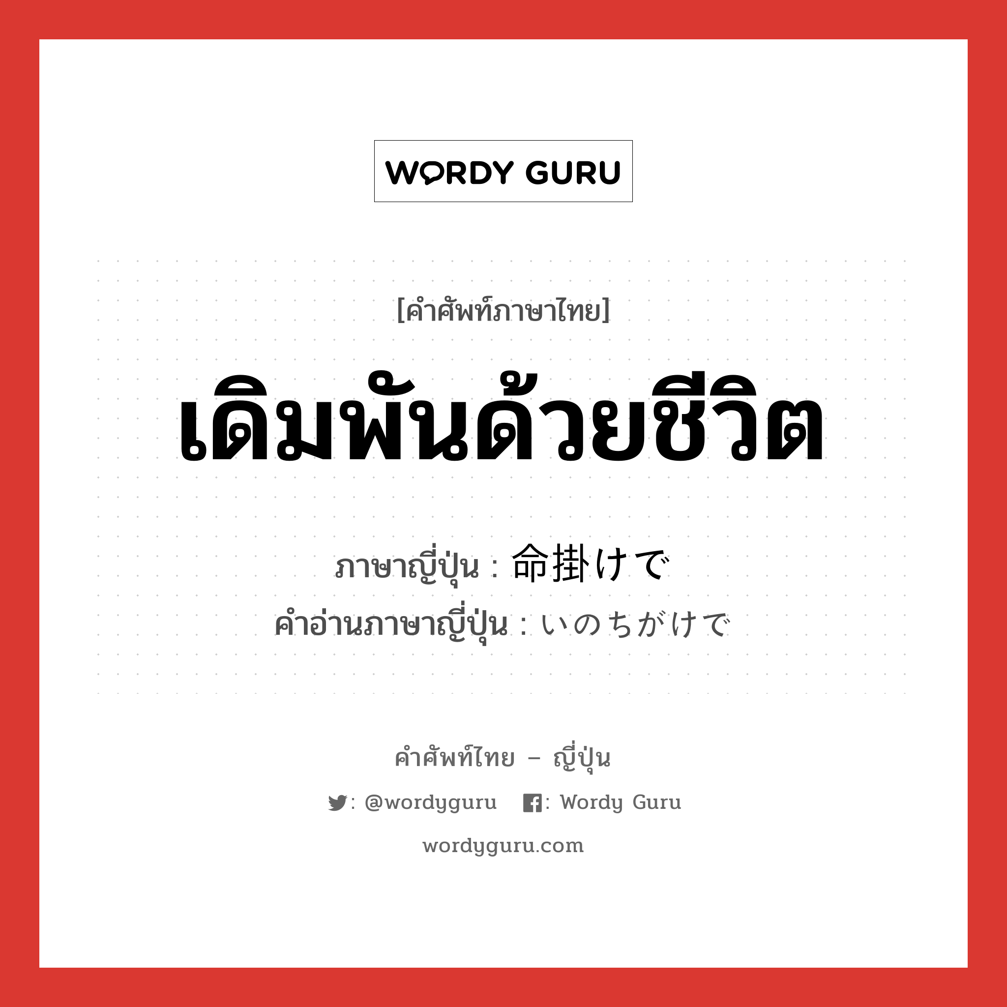 เดิมพันด้วยชีวิต ภาษาญี่ปุ่นคืออะไร, คำศัพท์ภาษาไทย - ญี่ปุ่น เดิมพันด้วยชีวิต ภาษาญี่ปุ่น 命掛けで คำอ่านภาษาญี่ปุ่น いのちがけで หมวด n หมวด n