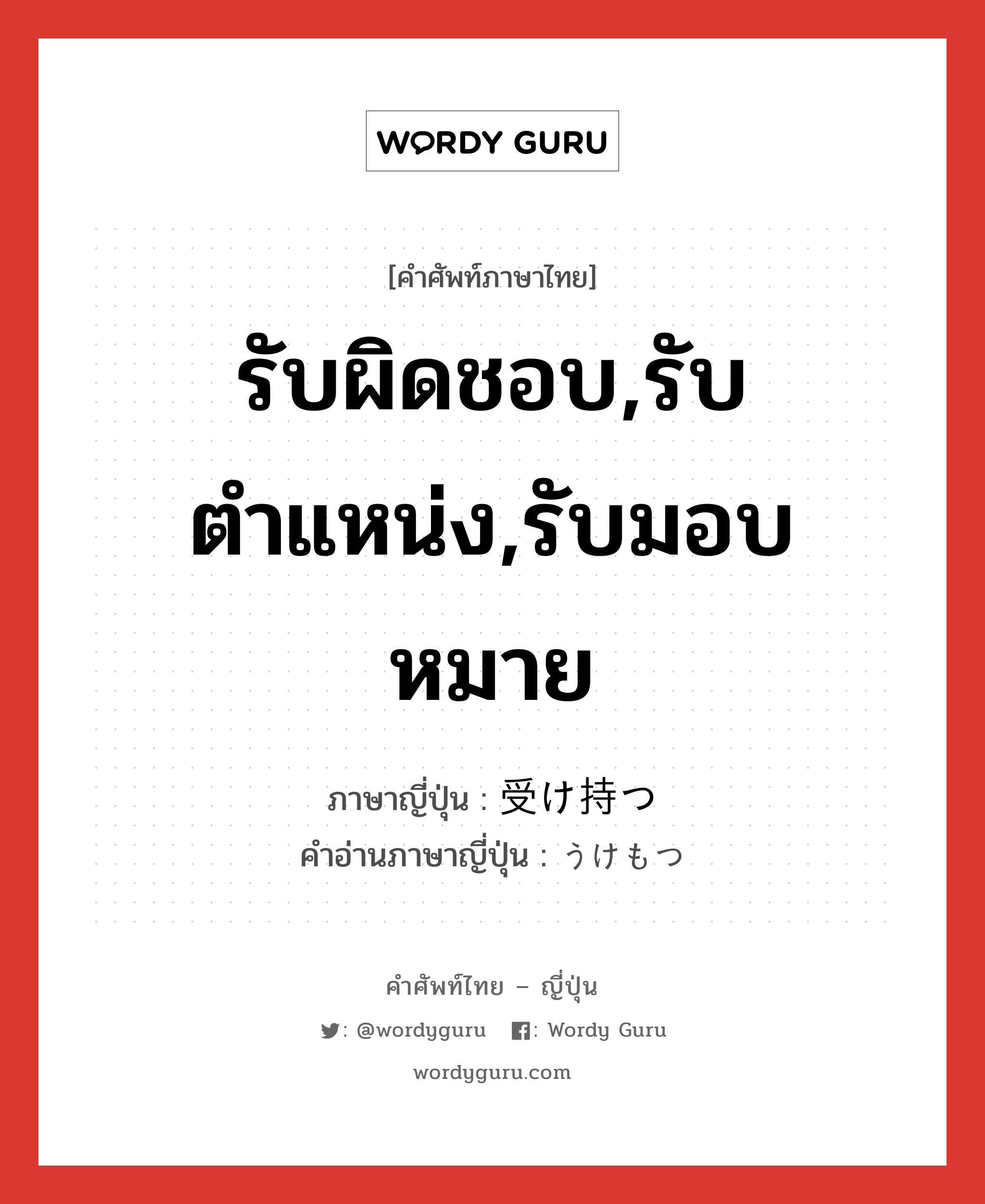 รับผิดชอบ,รับตำแหน่ง,รับมอบหมาย ภาษาญี่ปุ่นคืออะไร, คำศัพท์ภาษาไทย - ญี่ปุ่น รับผิดชอบ,รับตำแหน่ง,รับมอบหมาย ภาษาญี่ปุ่น 受け持つ คำอ่านภาษาญี่ปุ่น うけもつ หมวด v5t หมวด v5t