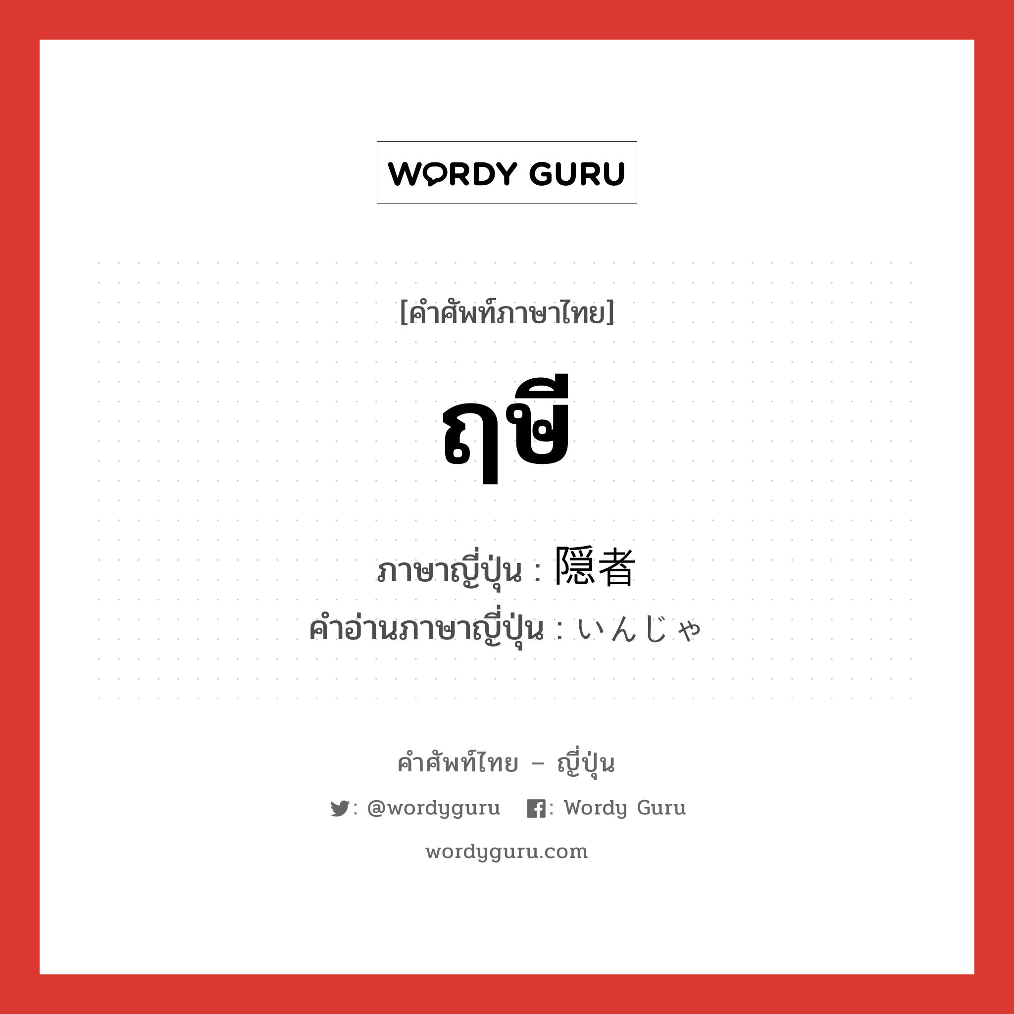 ฤษี ภาษาญี่ปุ่นคืออะไร, คำศัพท์ภาษาไทย - ญี่ปุ่น ฤษี ภาษาญี่ปุ่น 隠者 คำอ่านภาษาญี่ปุ่น いんじゃ หมวด n หมวด n