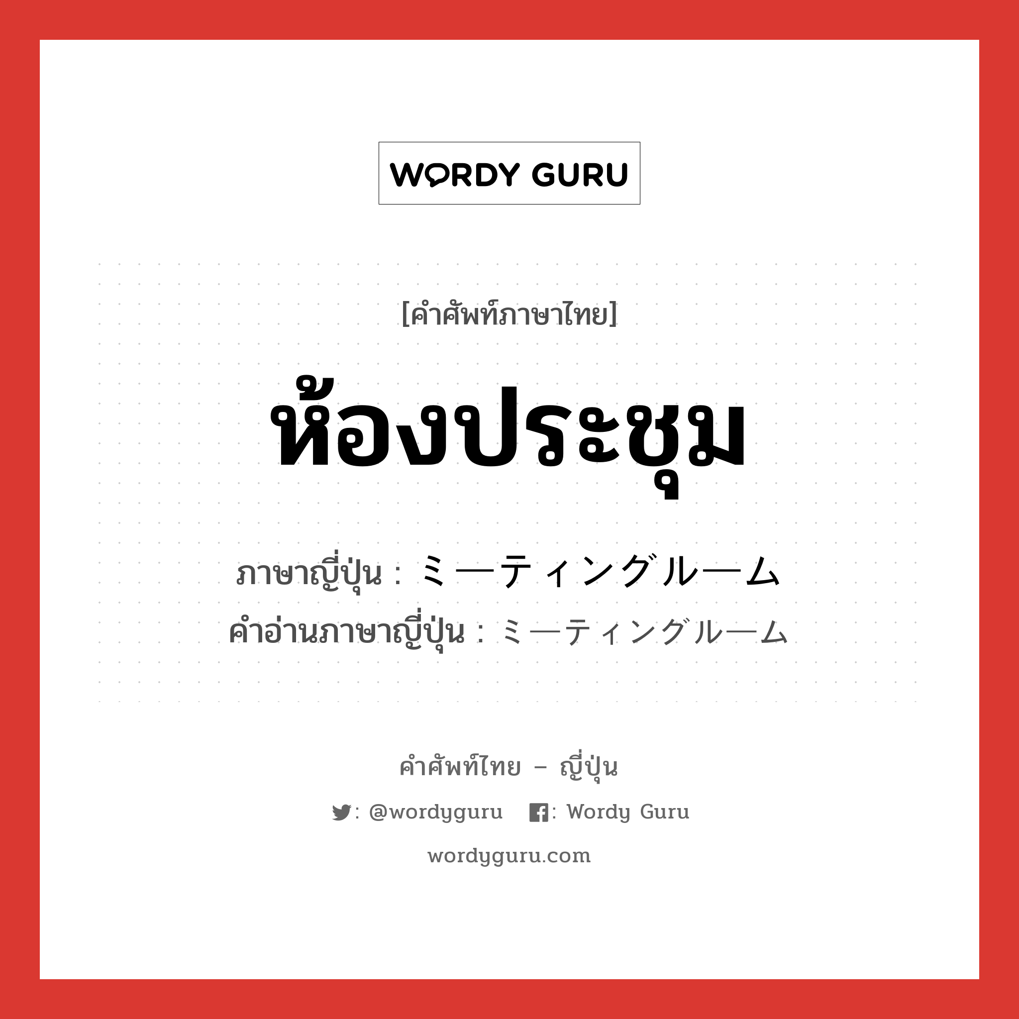 ห้องประชุม ภาษาญี่ปุ่นคืออะไร, คำศัพท์ภาษาไทย - ญี่ปุ่น ห้องประชุม ภาษาญี่ปุ่น ミーティングルーム คำอ่านภาษาญี่ปุ่น ミーティングルーム หมวด n หมวด n